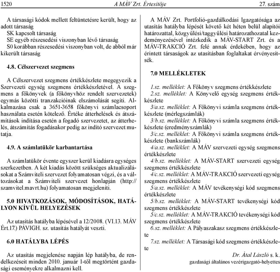 kikerült társaság 4.8. Célszervezet szegmens A Célszervezet szegmens értékkészlete megegyezik a Szervezeti egység szegmens értékkészletével.