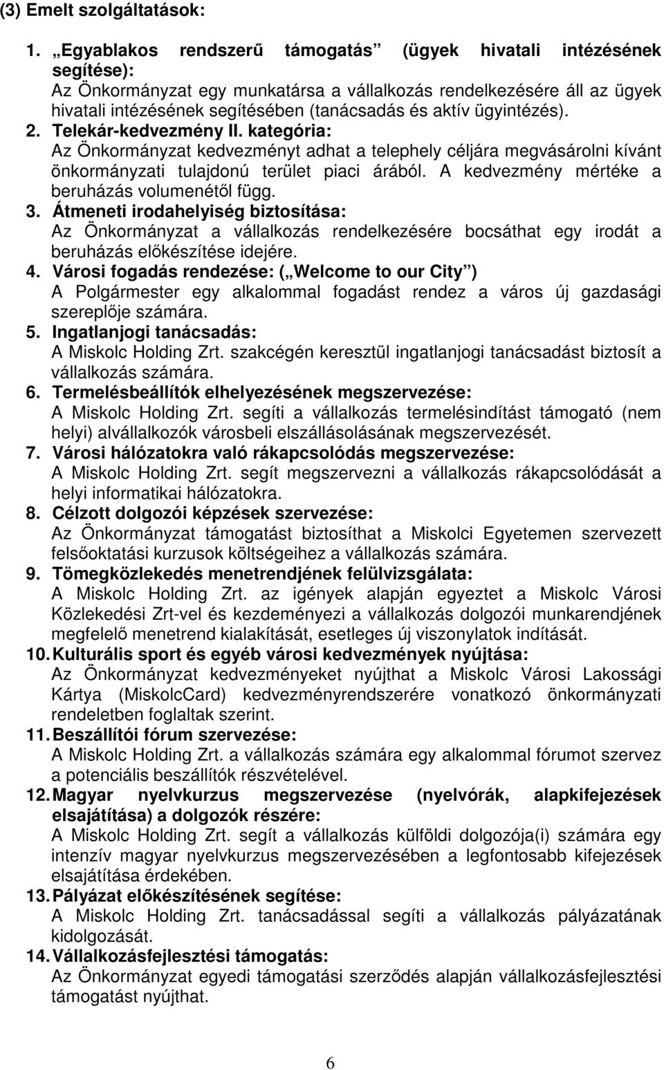 ügyintézés). 2. Telekár-kedvezmény II. kategória: Az Önkormányzat kedvezményt adhat a telephely céljára megvásárolni kívánt önkormányzati tulajdonú terület piaci árából.