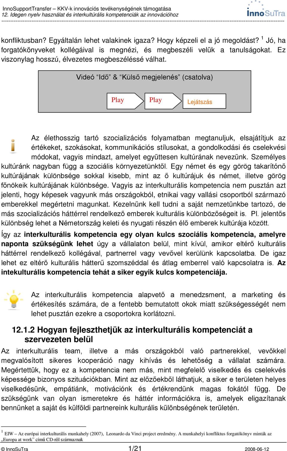 Videó Idő & Külső megjelenés (csatolva) Play Play Lejátszás Az élethosszig tartó szocializációs folyamatban megtanuljuk, elsajátítjuk az értékeket, szokásokat, kommunikációs stílusokat, a