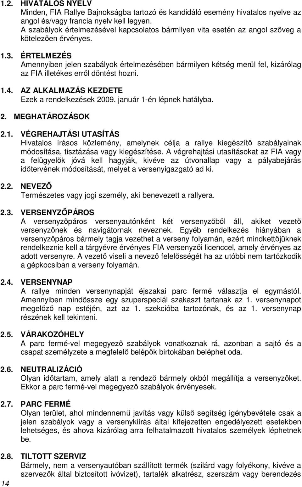 ÉRTELMEZÉS Amennyiben jelen szabályok értelmezésében bármilyen kétség merül fel, kizárólag az FIA illetékes errıl döntést hozni. 1.4. AZ ALKALMAZÁS KEZDETE Ezek a rendelkezések 2009.