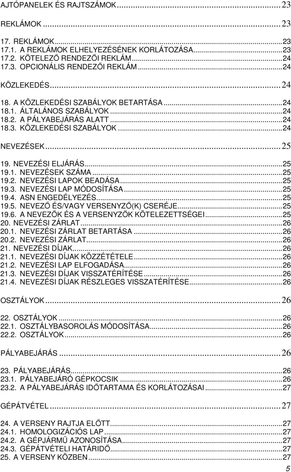 ..25 19.2. NEVEZÉSI LAPOK BEADÁSA...25 19.3. NEVEZÉSI LAP MÓDOSÍTÁSA...25 19.4. ASN ENGEDÉLYEZÉS...25 19.5. NEVEZİ ÉS/VAGY VERSENYZİ(K) CSERÉJE...25 19.6. A NEVEZİK ÉS A VERSENYZİK KÖTELEZETTSÉGEI.