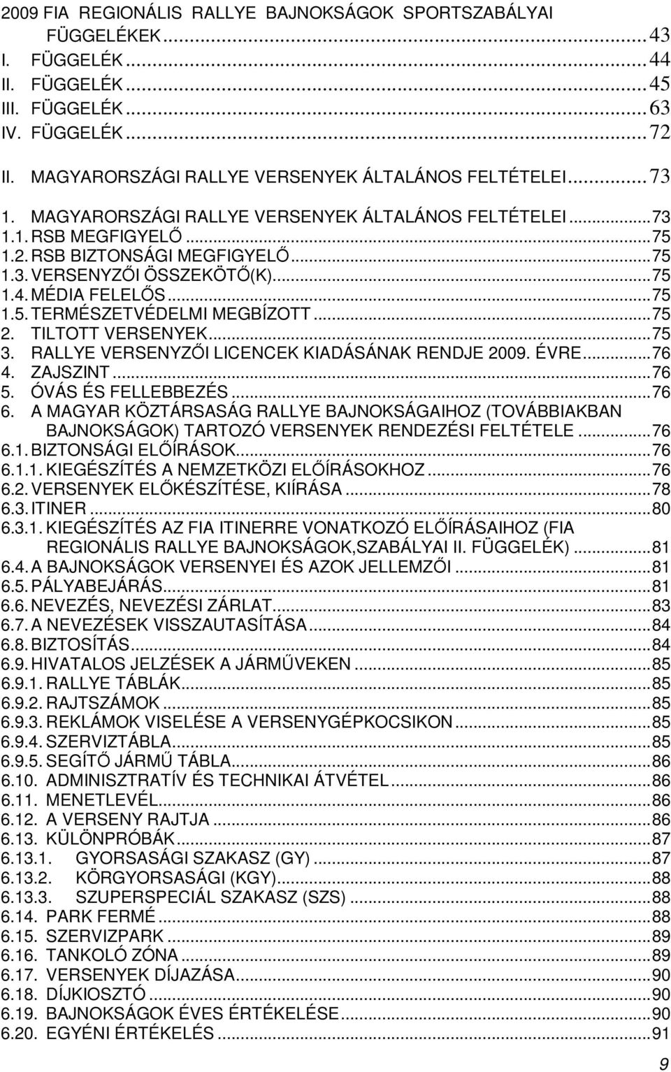 ..75 2. TILTOTT VERSENYEK...75 3. RALLYE VERSENYZİI LICENCEK KIADÁSÁNAK RENDJE 2009. ÉVRE...76 4. ZAJSZINT...76 5. ÓVÁS ÉS FELLEBBEZÉS...76 6.