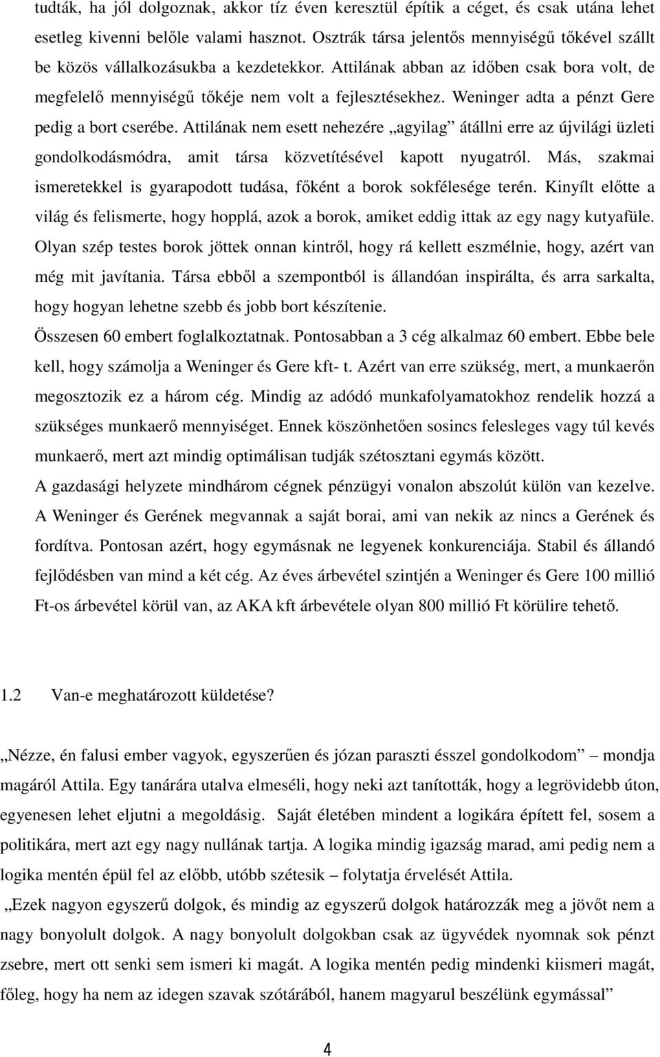 Weninger adta a pénzt Gere pedig a bort cserébe. Attilának esett nehezére agyilag átállni erre az újvilági üzleti gondolkodásmódra, amit társa közvetítésével kapott nyugatról.