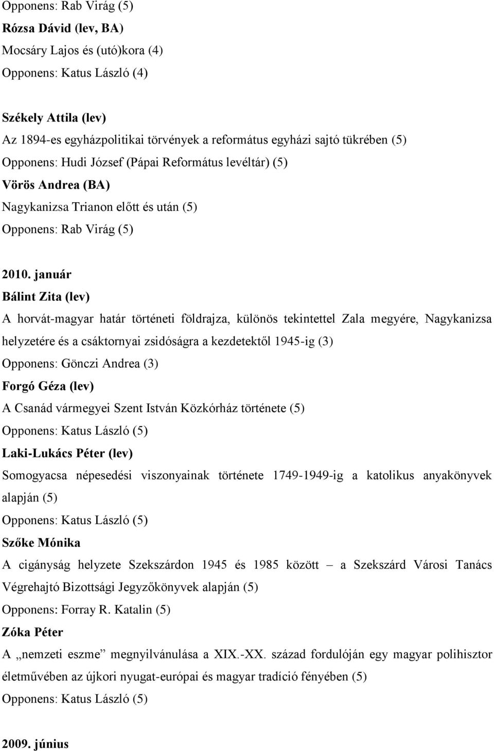 január Bálint Zita (lev) A horvát-magyar határ történeti földrajza, különös tekintettel Zala megyére, Nagykanizsa helyzetére és a csáktornyai zsidóságra a kezdetektől 1945-ig (3) Opponens: Gönczi