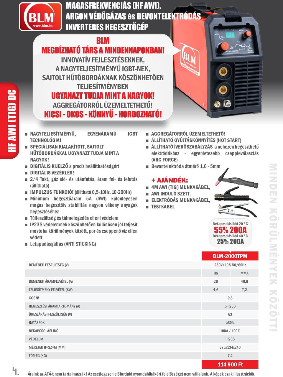 (TIG) munkakábel, AWI induló szett, elektródás munkakábel, testkábel BLM-2000TPM 230V±10% 50/60Hz Bemeneti áramfelvétel (A) 26 40,6 Teljesítmény felvétel (KW) 4,6 7,2 cos ψ 0,8 Hegesztési