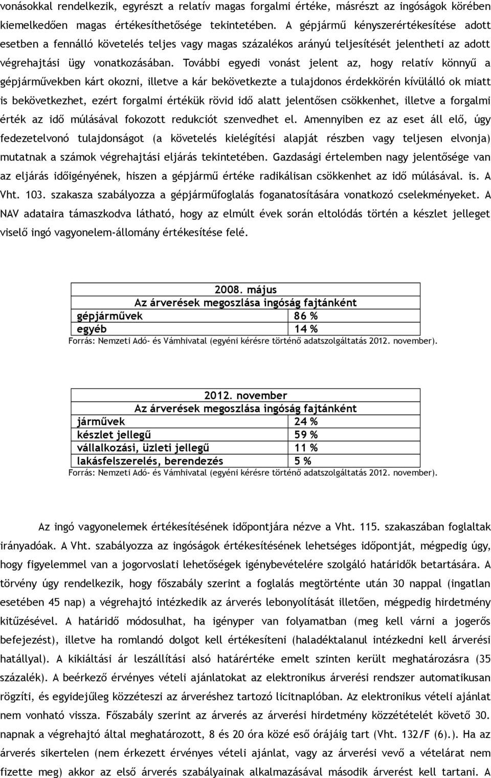 További egyedi vonást jelent az, hogy relatív könnyű a gépjárművekben kárt okozni, illetve a kár bekövetkezte a tulajdonos érdekkörén kívülálló ok miatt is bekövetkezhet, ezért forgalmi értékük rövid