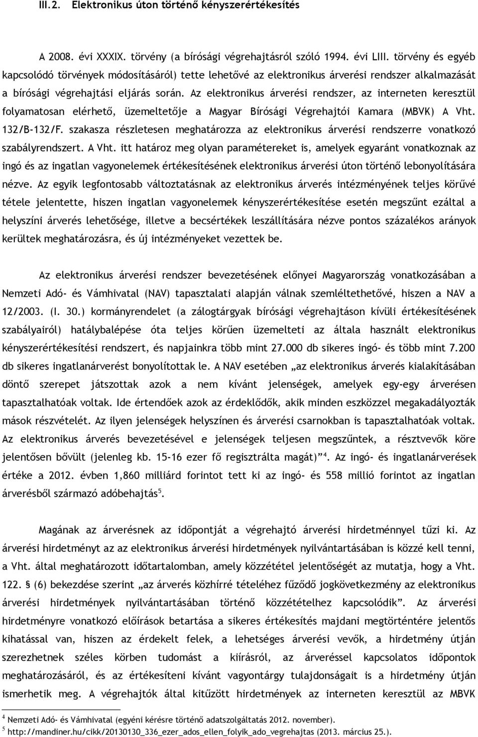 Az elektronikus árverési rendszer, az interneten keresztül folyamatosan elérhető, üzemeltetője a Magyar Bírósági Végrehajtói Kamara (MBVK) A Vht. 132/B-132/F.