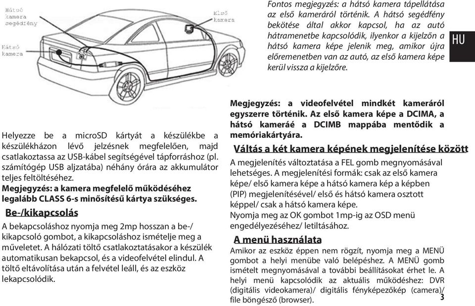 kerül vissza a kijelzőre. HU Helyezze be a microsd kártyát a készülékbe a készülékházon lévő jelzésnek megfelelően, majd csatlakoztassa az USB-kábel segítségével tápforráshoz (pl.