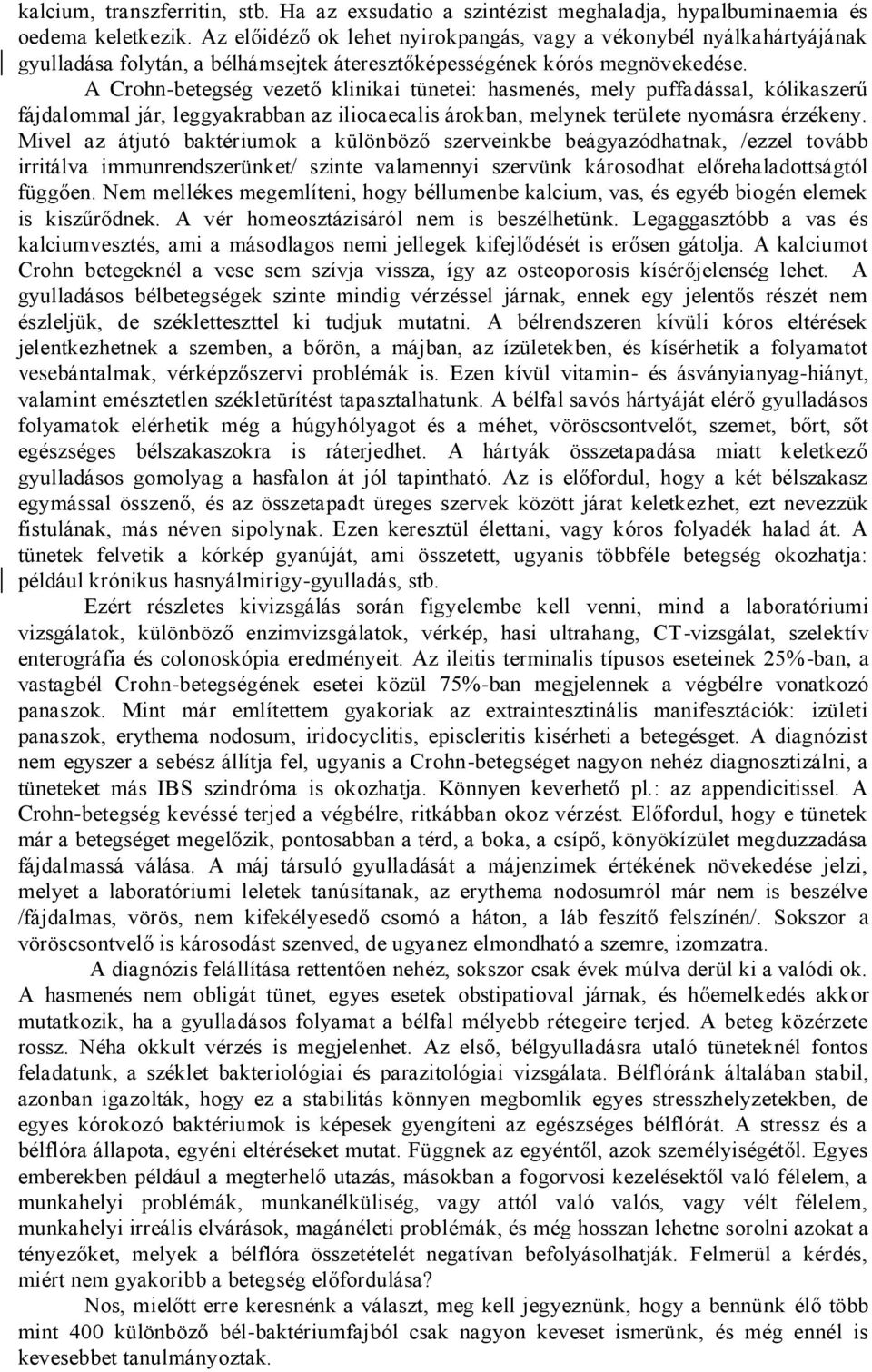 A Crohn-betegség vezető klinikai tünetei: hasmenés, mely puffadással, kólikaszerű fájdalommal jár, leggyakrabban az iliocaecalis árokban, melynek területe nyomásra érzékeny.