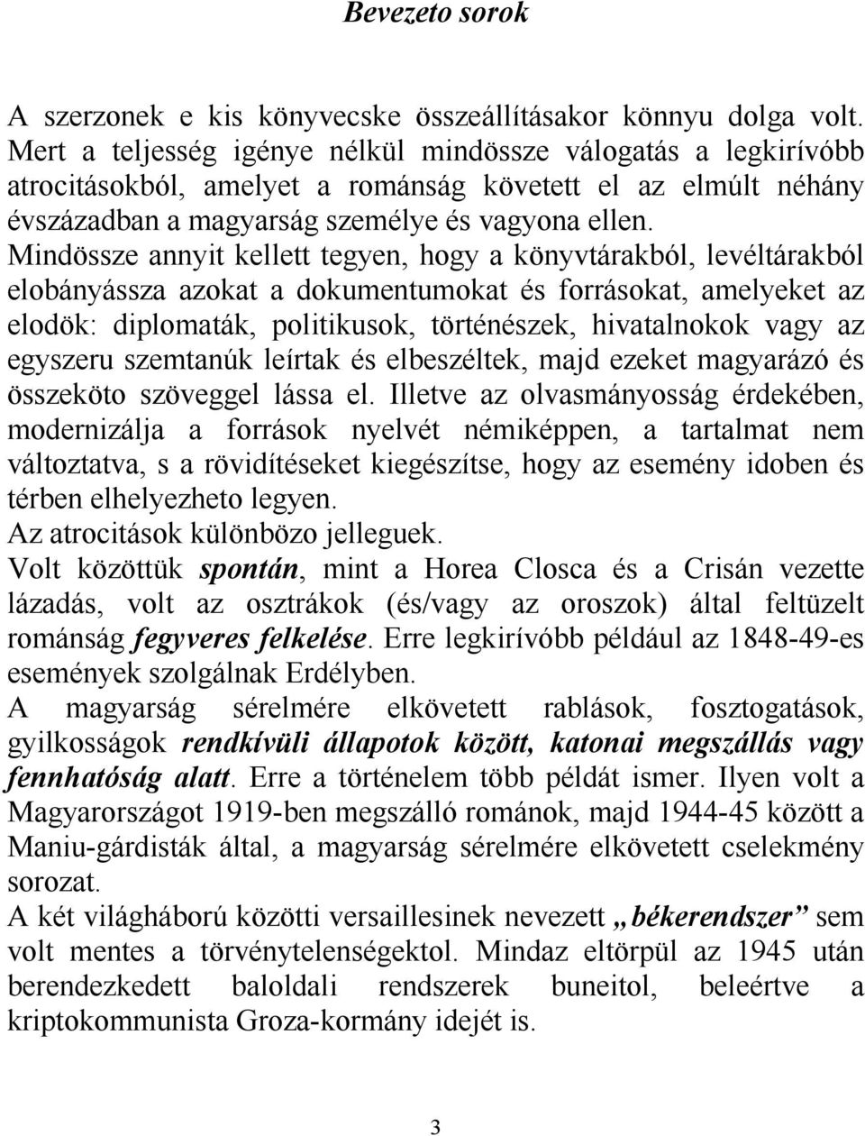 Mindössze annyit kellett tegyen, hogy a könyvtárakból, levéltárakból elobányássza azokat a dokumentumokat és forrásokat, amelyeket az elodök: diplomaták, politikusok, történészek, hivatalnokok vagy