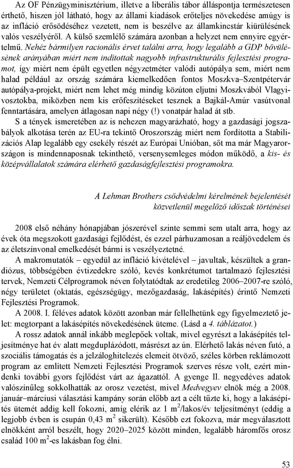 Nehéz bármilyen racionális érvet találni arra, hogy legalább a GDP bıvülésének arányában miért nem indítottak nagyobb infrastrukturális fejlesztési programot, így miért nem épült egyetlen