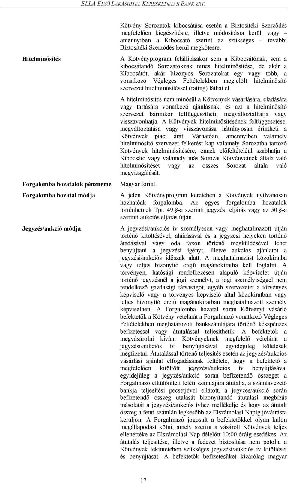 A Kötvényprogram felállításakor sem a Kibocsátónak, sem a kibocsátandó Sorozatoknak nincs hitelminősítése, de akár a Kibocsátót, akár bizonyos Sorozatokat egy vagy több, a vonatkozó Végleges