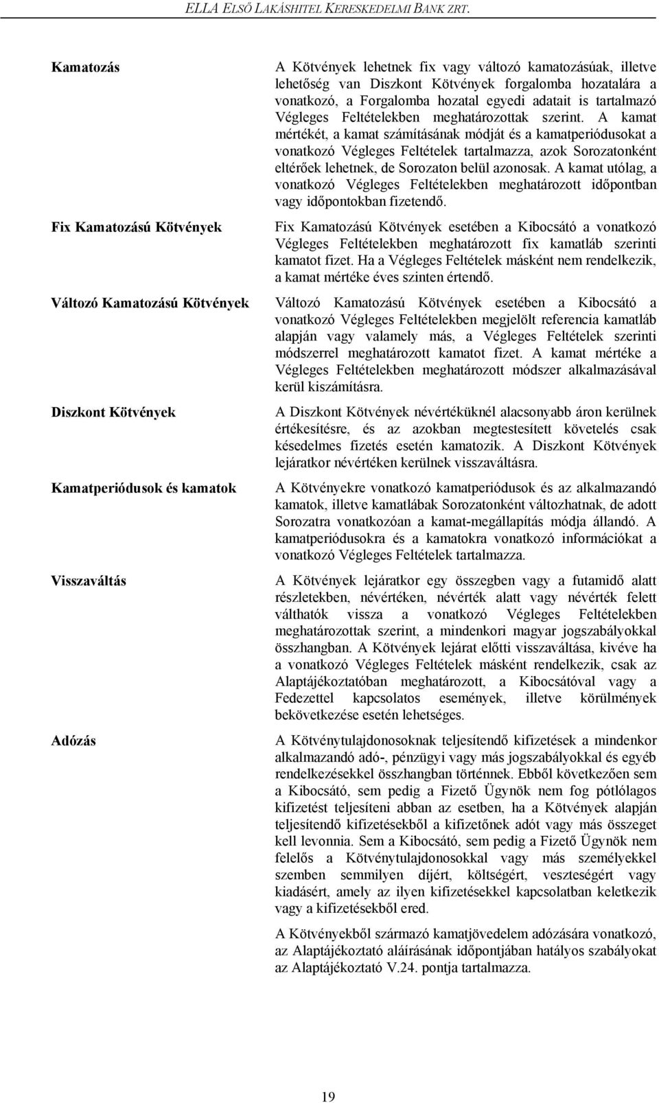 A kamat mértékét, a kamat számításának módját és a kamatperiódusokat a vonatkozó Végleges Feltételek tartalmazza, azok Sorozatonként eltérőek lehetnek, de Sorozaton belül azonosak.