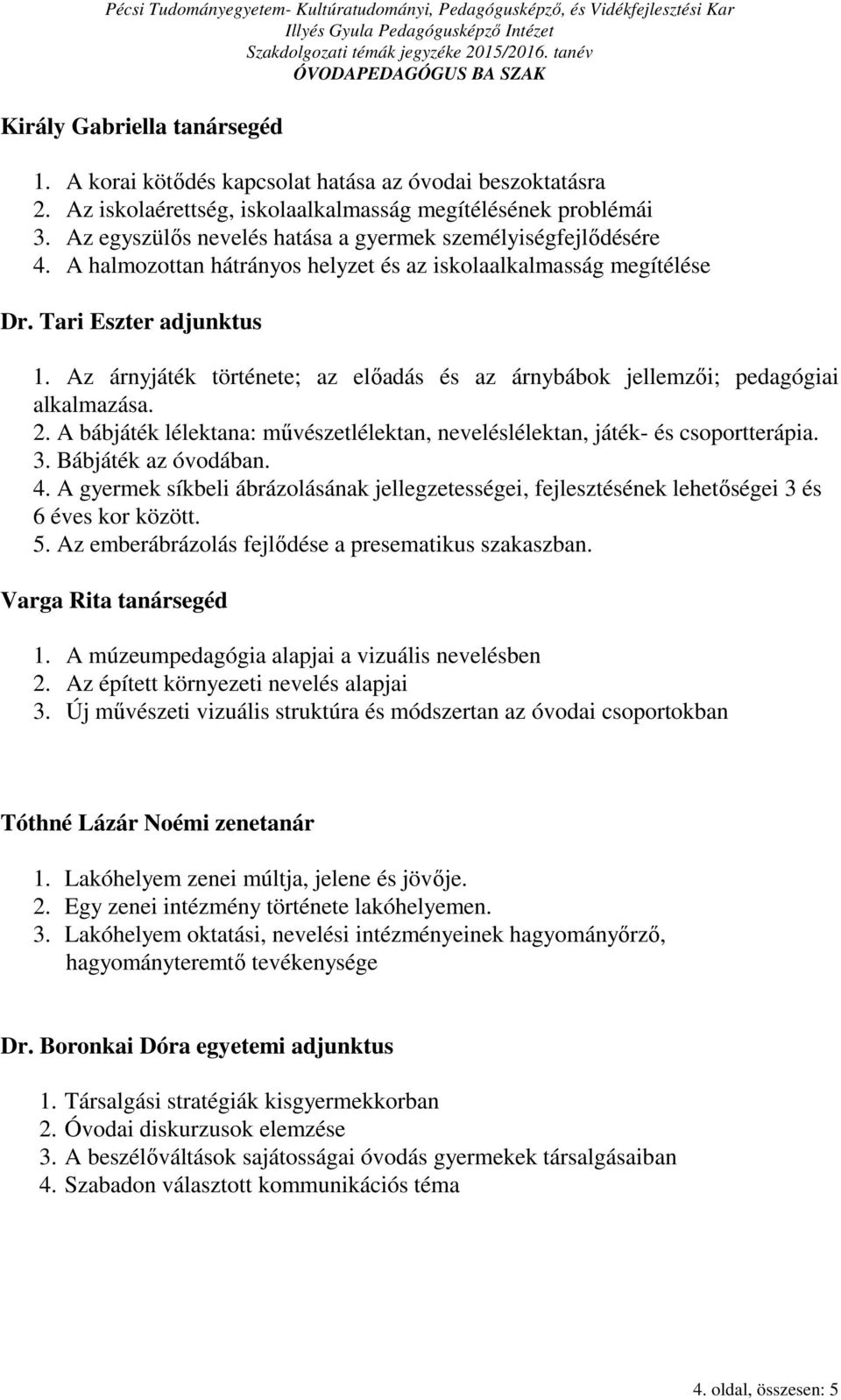 Az árnyjáték története; az előadás és az árnybábok jellemzői; pedagógiai alkalmazása. 2. A bábjáték lélektana: művészetlélektan, neveléslélektan, játék- és csoportterápia. 3. Bábjáték az óvodában. 4.