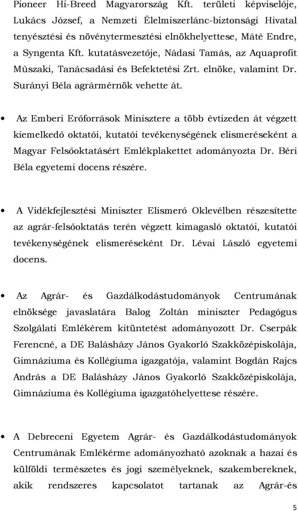 Az Emberi Erőforrások Minisztere a több évtizeden át végzett kiemelkedő oktatói, kutatói tevékenységének elismeréseként a Magyar Felsőoktatásért Emlékplakettet adományozta Dr.