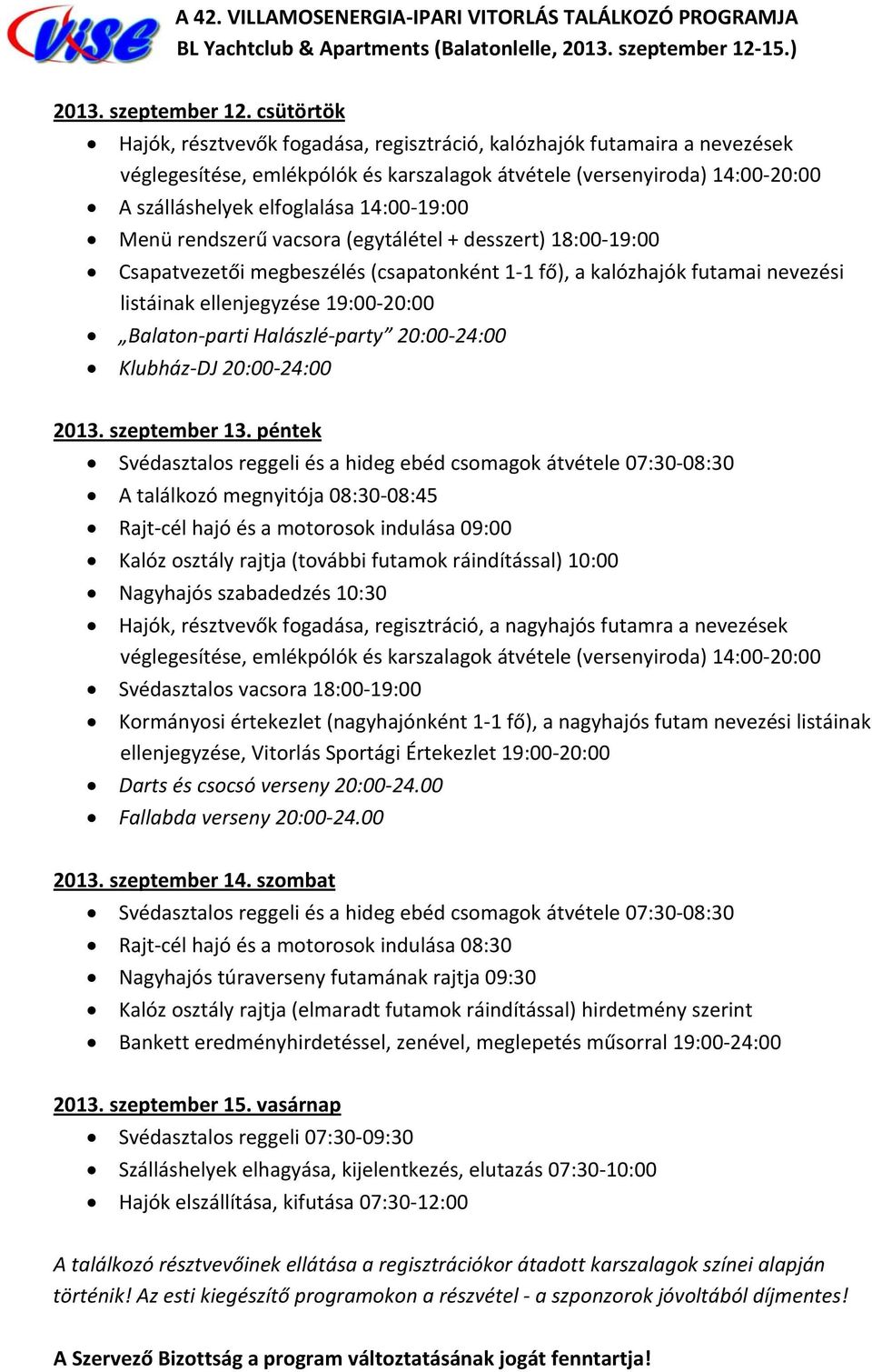 csütörtök Hajók, résztvevők fogadása, regisztráció, kalózhajók futamaira a nevezések véglegesítése, emlékpólók és karszalagok átvétele (versenyiroda) 14:00 20:00 A szálláshelyek elfoglalása 14:00