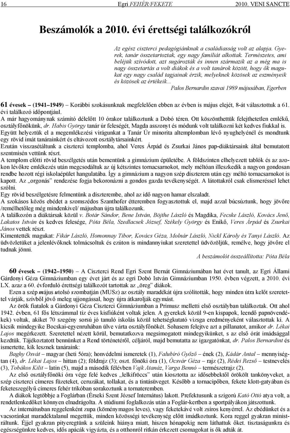 Természetes, ami beléjük szívódott, azt sugározták és innen származik az a még ma is nagy összetartás a volt diákok és a volt tanárok között, hogy ők magukat egy nagy család tagjainak érzik,