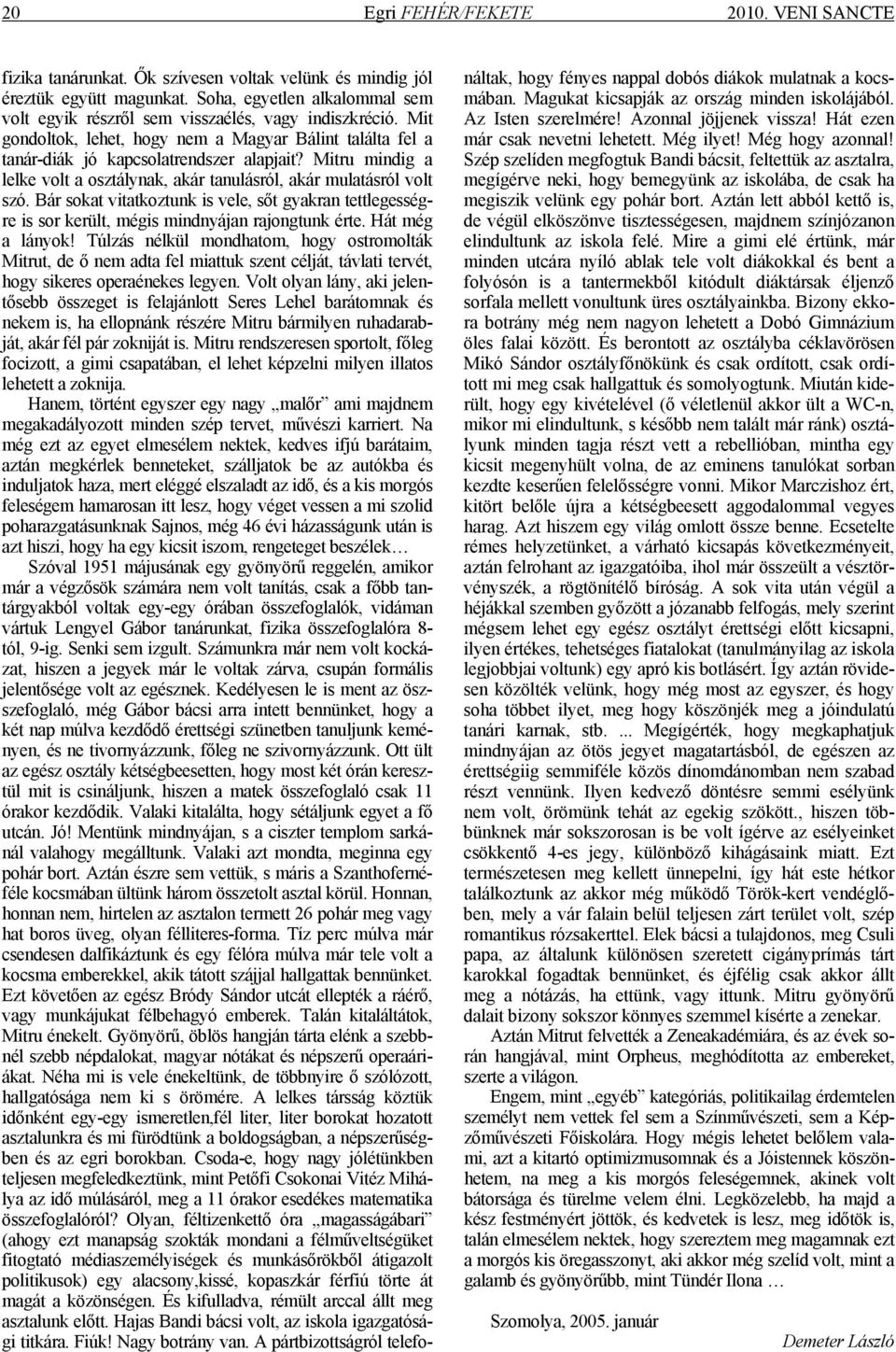 Mitru mindig a lelke volt a osztálynak, akár tanulásról, akár mulatásról volt szó. Bár sokat vitatkoztunk is vele, sőt gyakran tettlegességre is sor került, mégis mindnyájan rajongtunk érte.