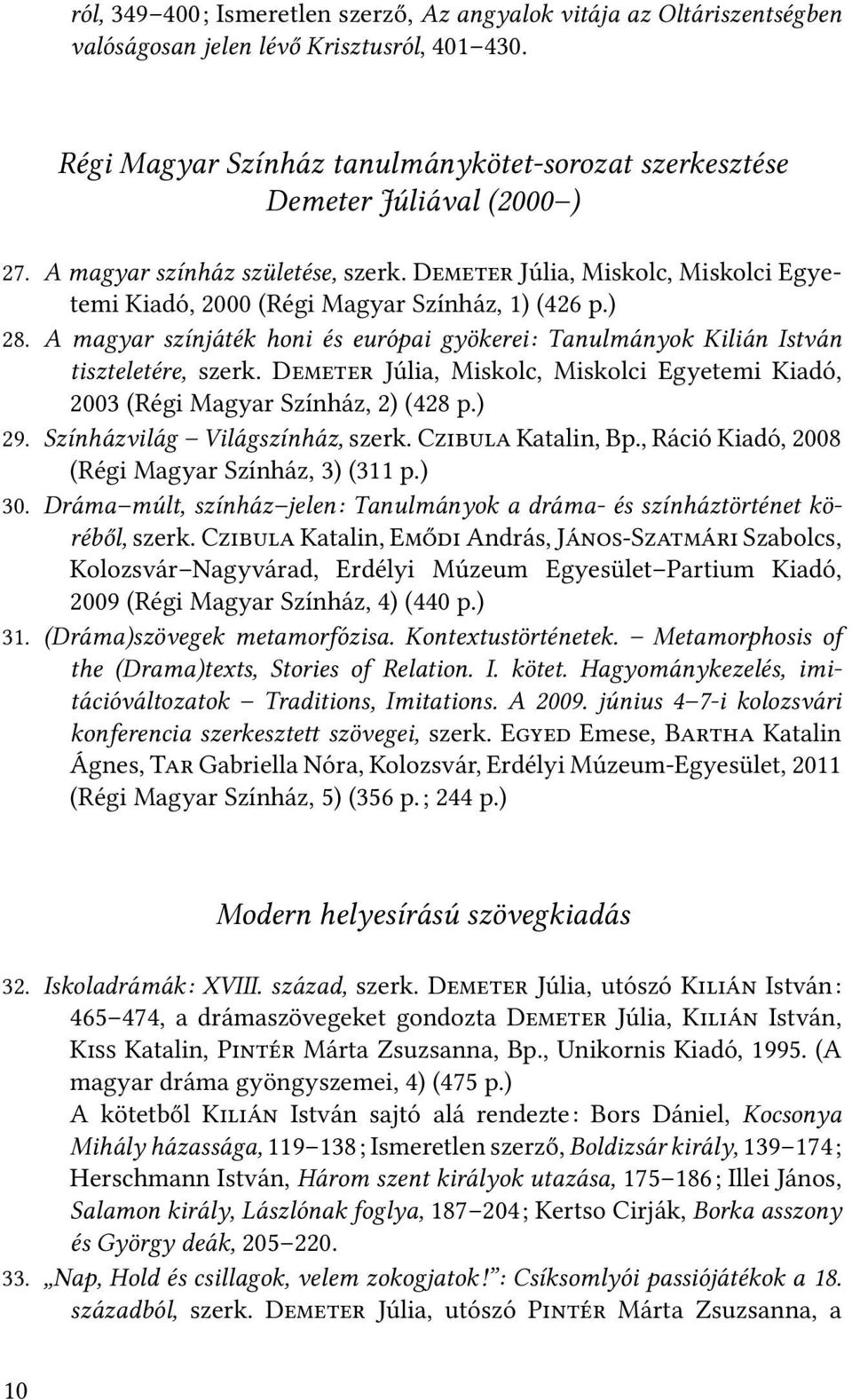 ) 28. A magyar színjáték honi és európai gyökerei: Tanulmányok Kilián István tiszteletére, szerk. D Júlia, Miskolc, Miskolci Egyetemi Kiadó, 2003 (Régi Magyar Színház, 2) (428 p.) 29.