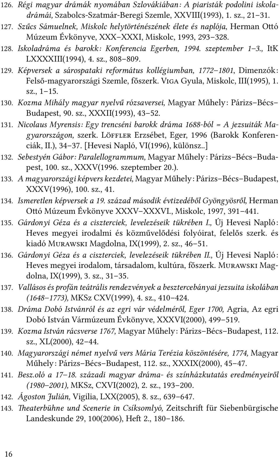 , ItK LXXXXIII(1994), 4. sz., 808 809. 129. Képversek a sárospataki református kollégiumban, 1772 1801, Dimenzók: Felső-magyarországi Szemle, főszerk. V Gyula, Miskolc, III(1995), 1. sz., 1 15. 130.