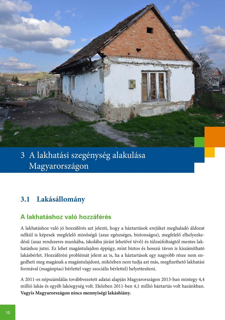 biztonságos), megfelelő elhelyezkedésű (azaz rendszeres munkába, iskolába járást lehetővé tévő) és túlzsúfoltságtól mentes lakhatáshoz jutni.