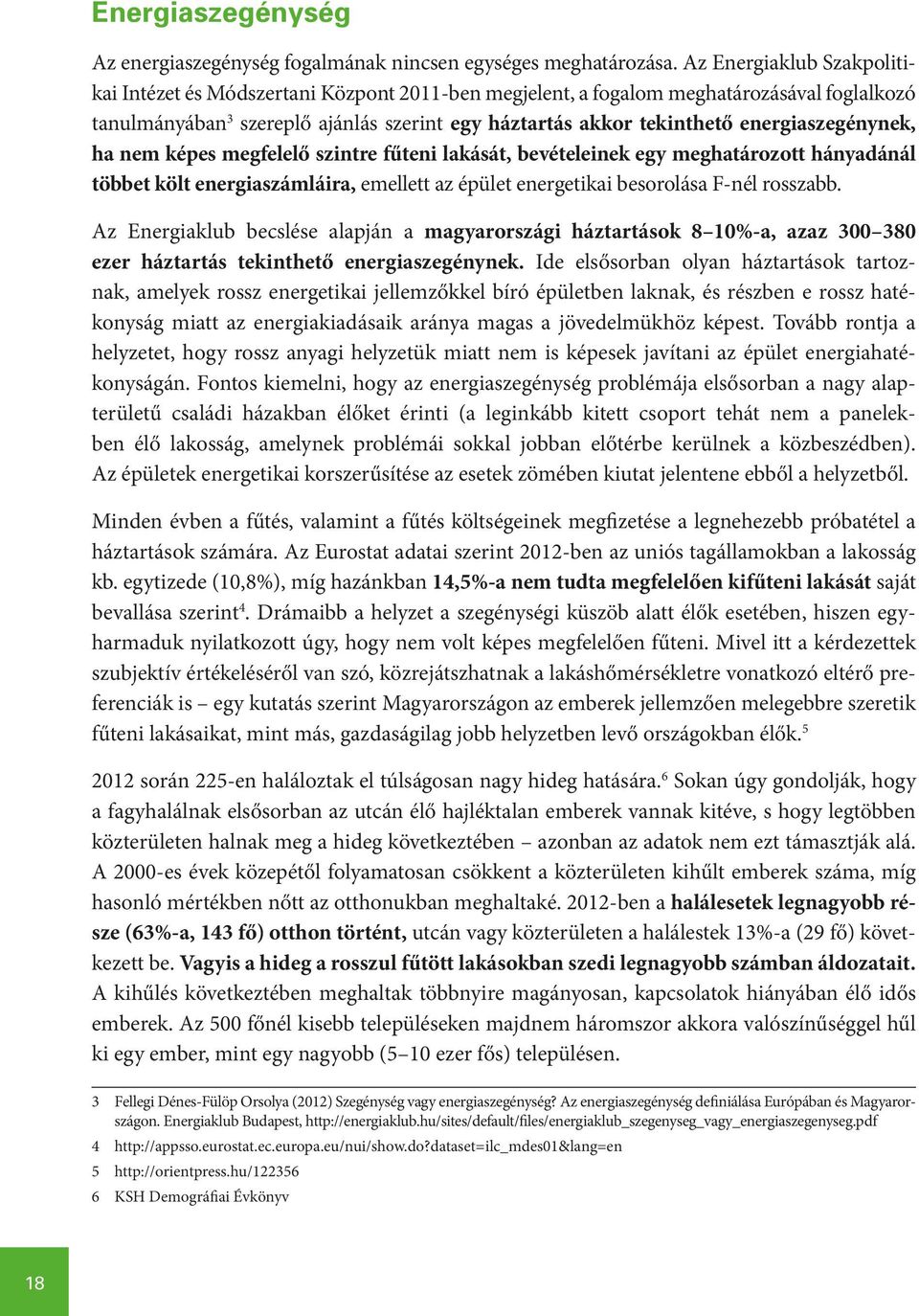 energiaszegénynek, ha nem képes megfelelő szintre fűteni lakását, bevételeinek egy meghatározott hányadánál többet költ energiaszámláira, emellett az épület energetikai besorolása F-nél rosszabb.