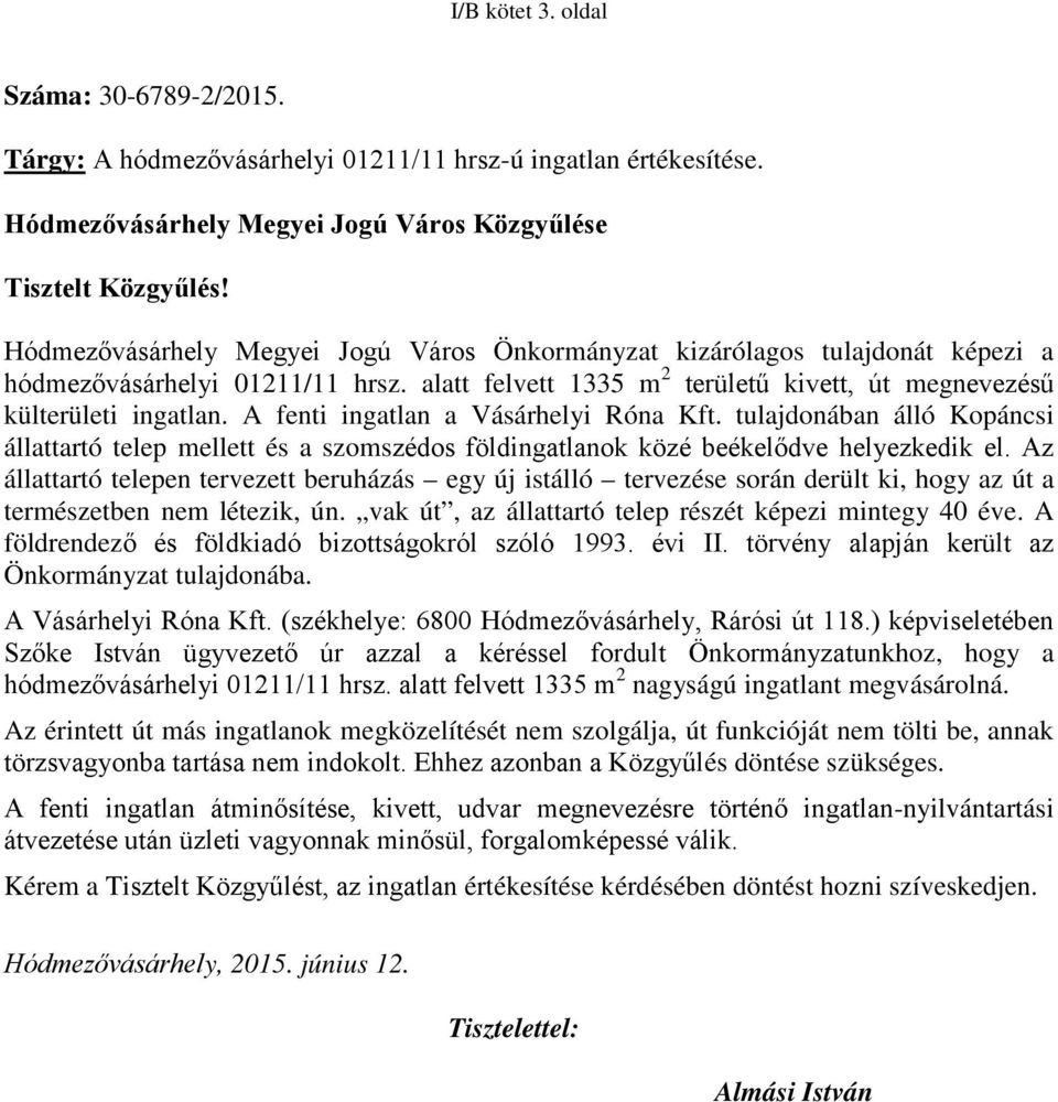 A fenti ingatlan a Vásárhelyi Róna Kft. tulajdonában álló Kopáncsi állattartó telep mellett és a szomszédos földingatlanok közé beékelődve helyezkedik el.