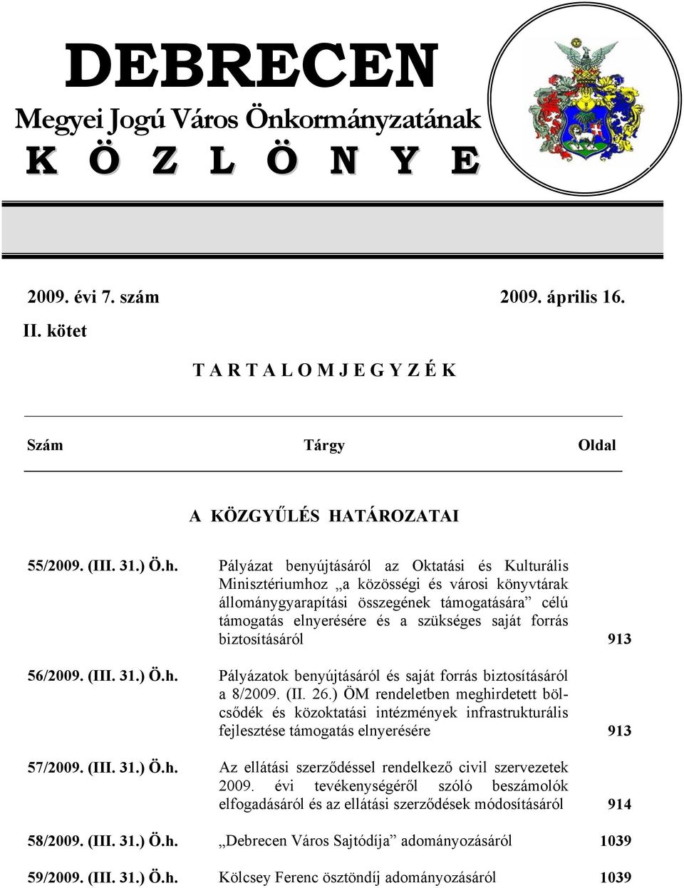 biztosításáról 913 56/2009. (III. 31.) Ö.h. Pályázatok benyújtásáról és saját forrás biztosításáról a 8/2009. (II. 26.