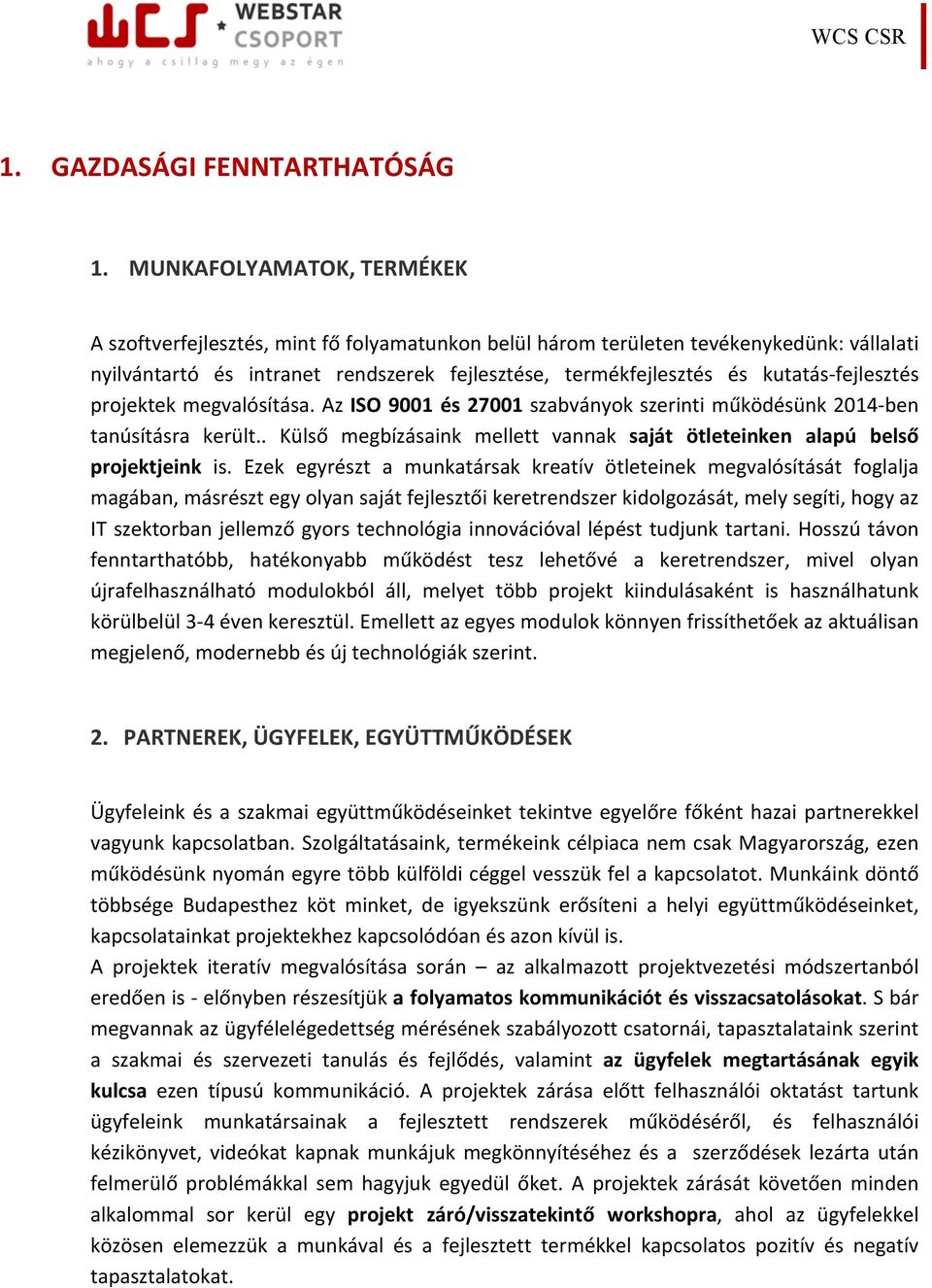 fejlesztés projektek megvalósítása. Az ISO 9001 és 27001 szabványok szerinti működésünk 2014- ben tanúsításra került.. Külső megbízásaink mellett vannak saját ötleteinken alapú belső projektjeink is.