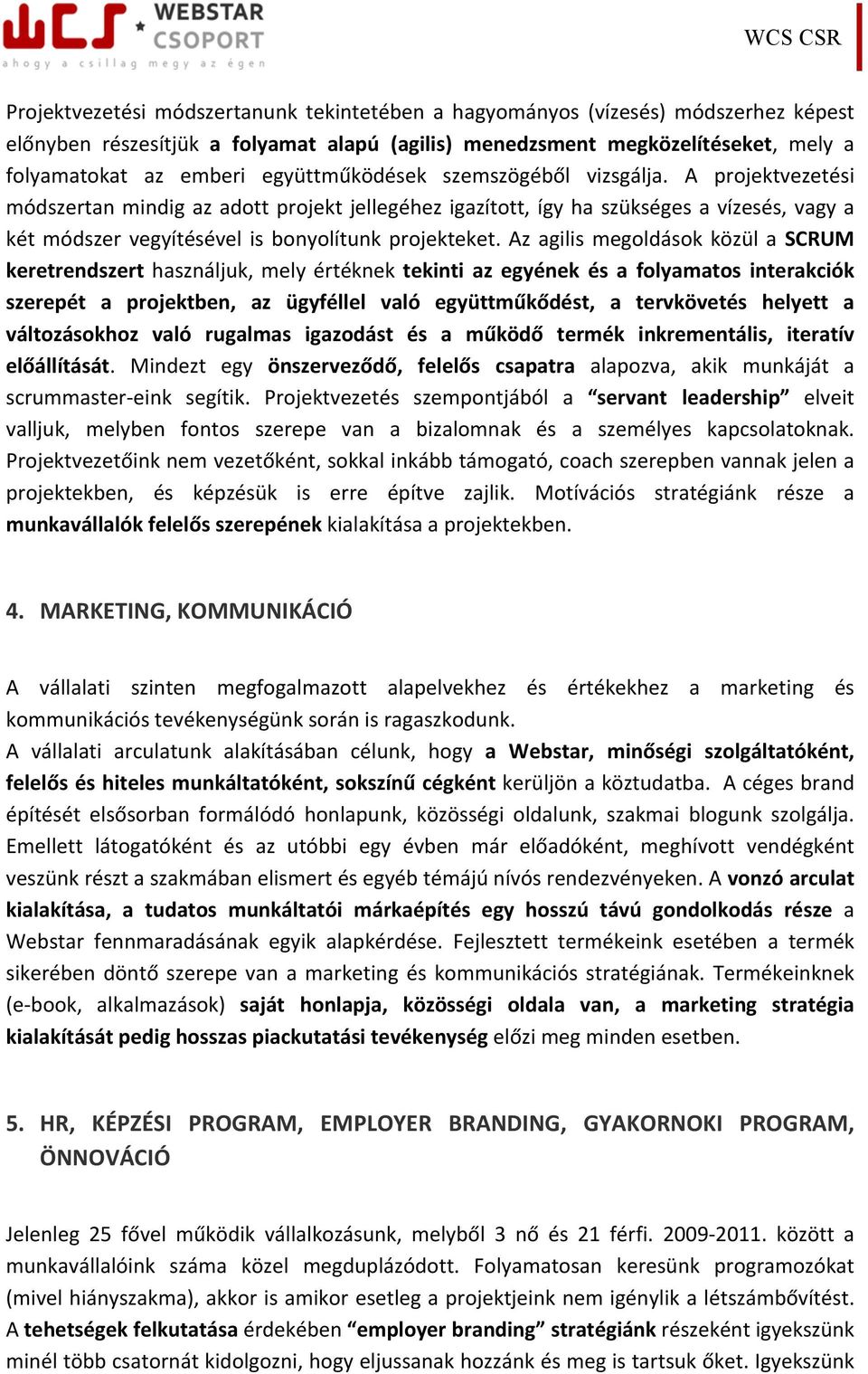 A projektvezetési módszertan mindig az adott projekt jellegéhez igazított, így ha szükséges a vízesés, vagy a két módszer vegyítésével is bonyolítunk projekteket.