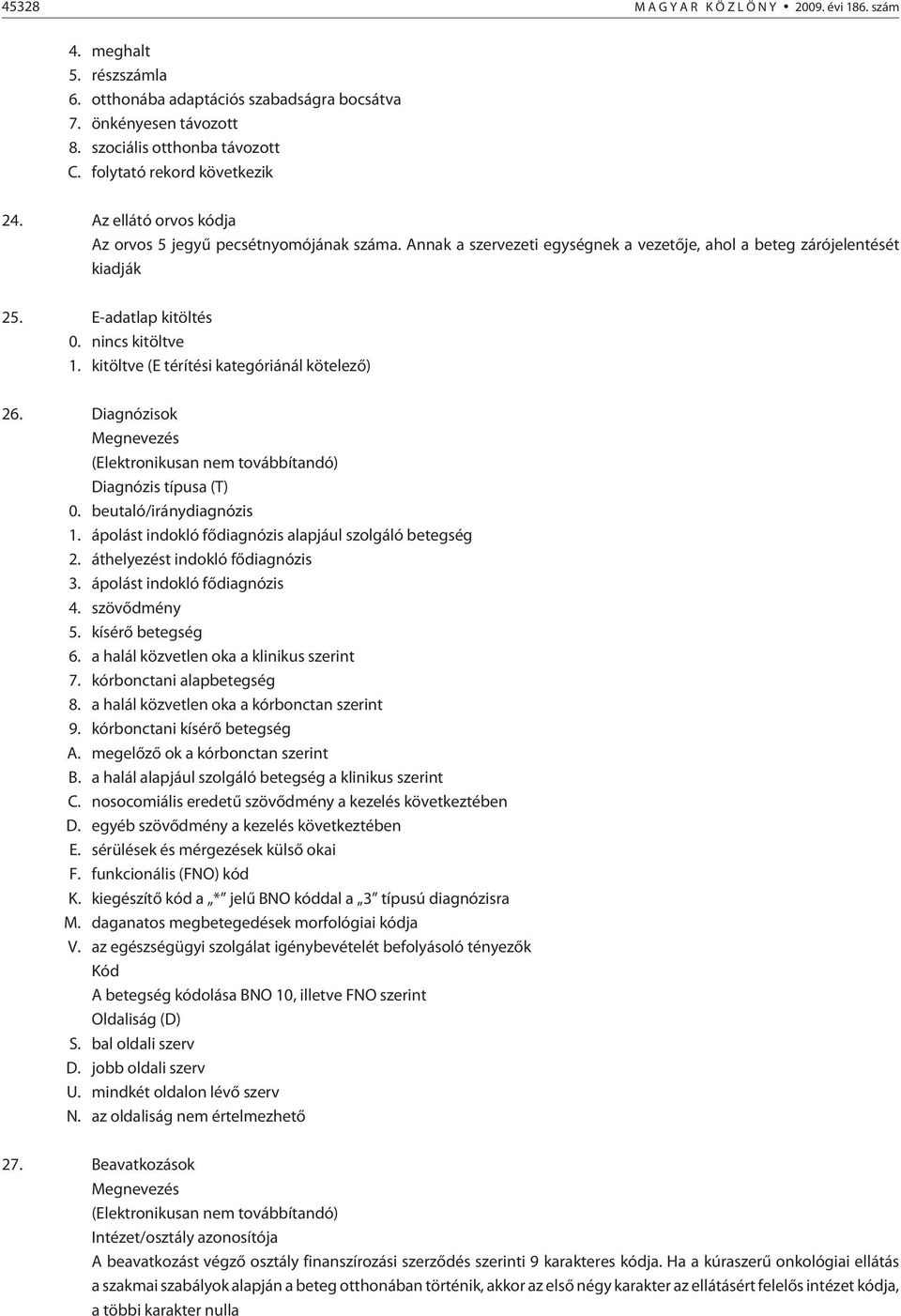 kitöltve (E térítési kategóriánál kötelezõ) 26. Diagnózisok Megnevezés (Elektronikusan nem továbbítandó) Diagnózis típusa (T) 0. beutaló/iránydiagnózis 1.