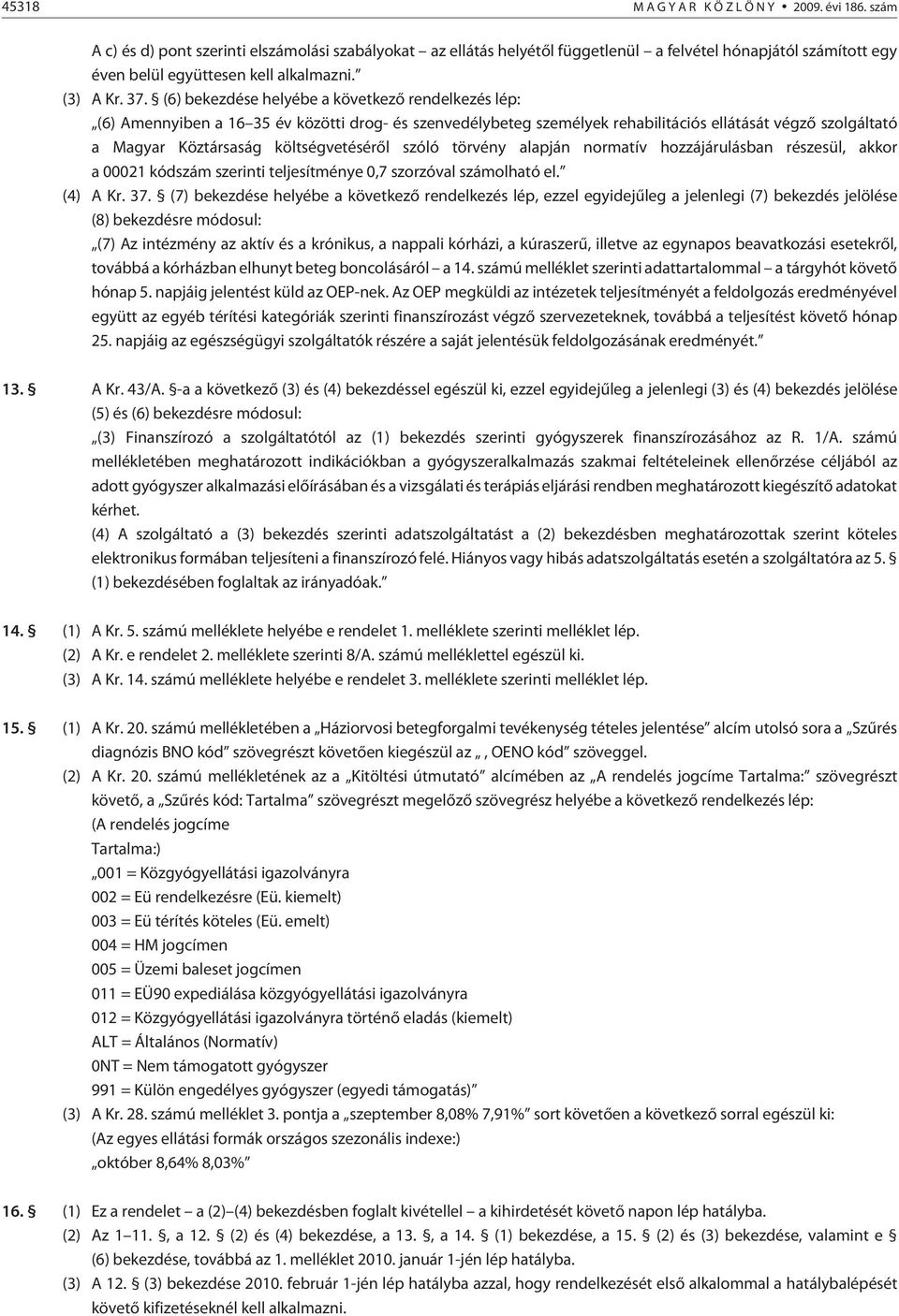 (6) bekezdése helyébe a következõ rendelkezés lép: (6) Amennyiben a 16 35 év közötti drog- és szenvedélybeteg személyek rehabilitációs ellátását végzõ szolgáltató a Magyar Köztársaság