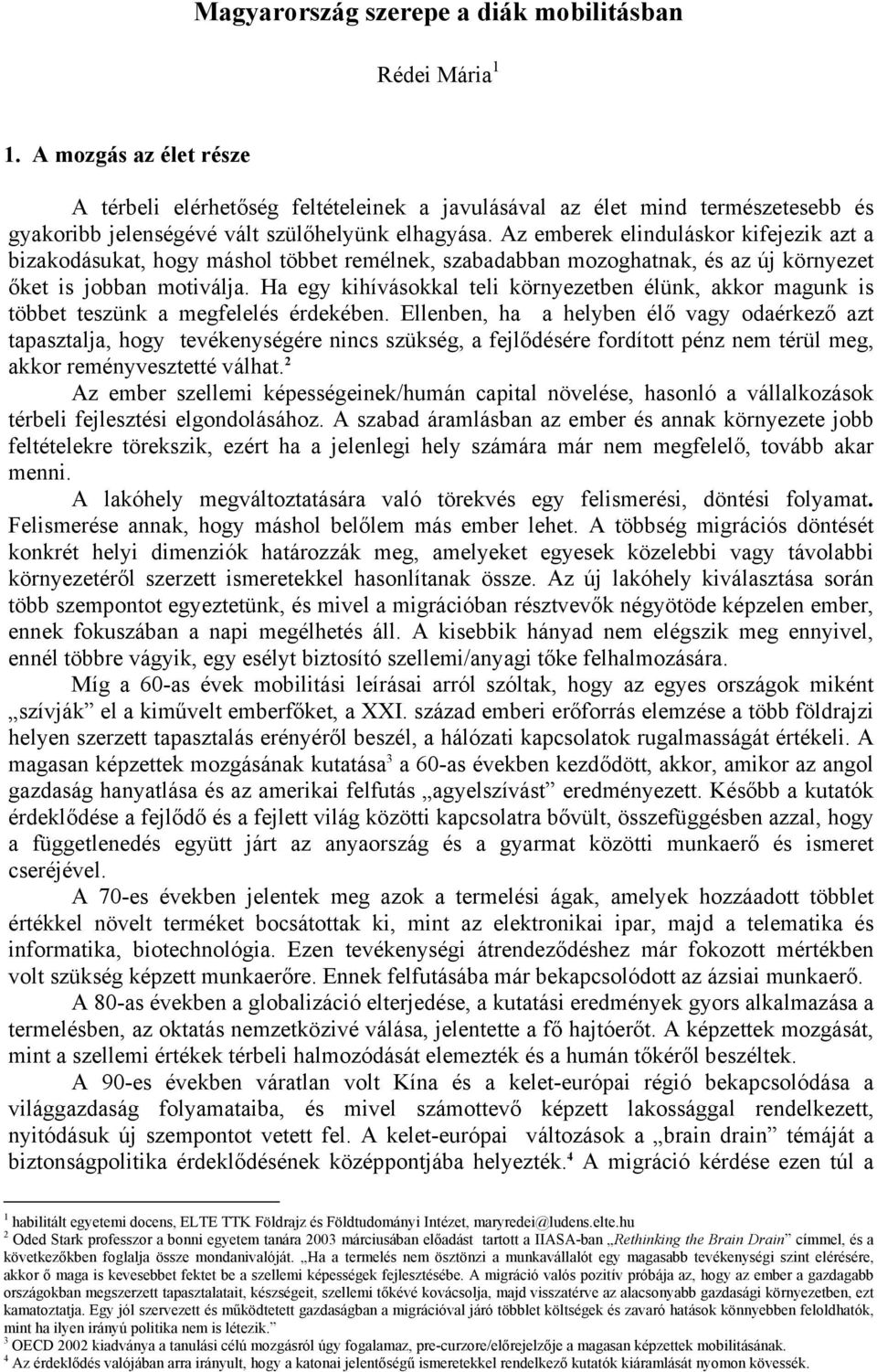 Az emberek elinduláskor kifejezik azt a bizakodásukat, hogy máshol többet remélnek, szabadabban mozoghatnak, és az új környezet őket is jobban motiválja.