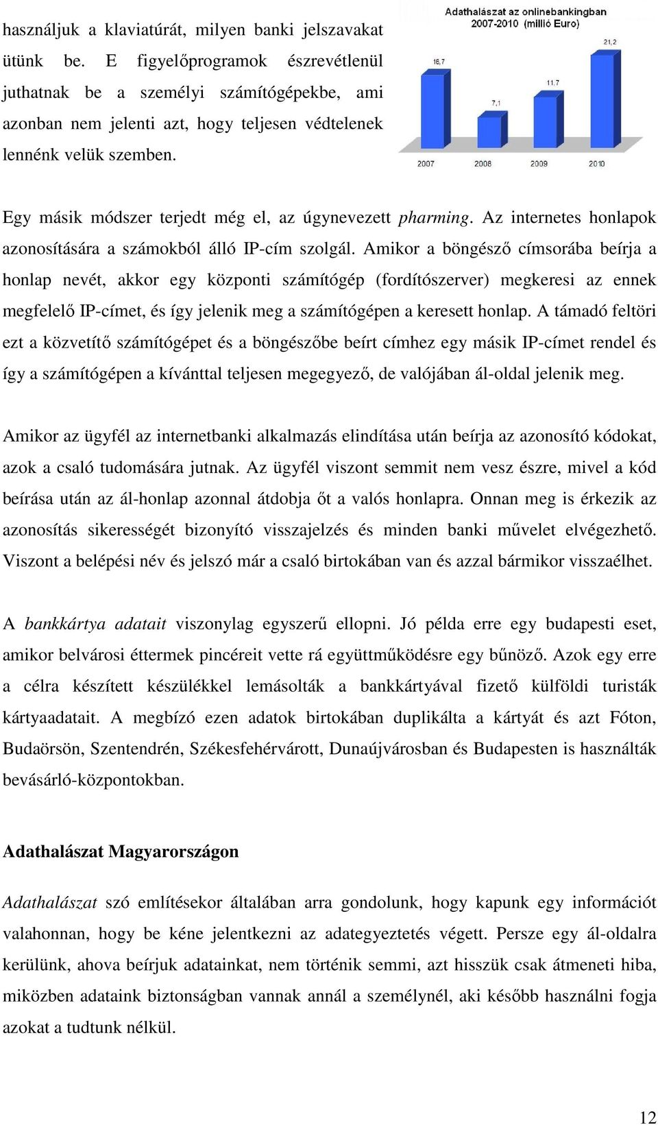 Egy másik módszer terjedt még el, az úgynevezett pharming. Az internetes honlapok azonosítására a számokból álló IP-cím szolgál.