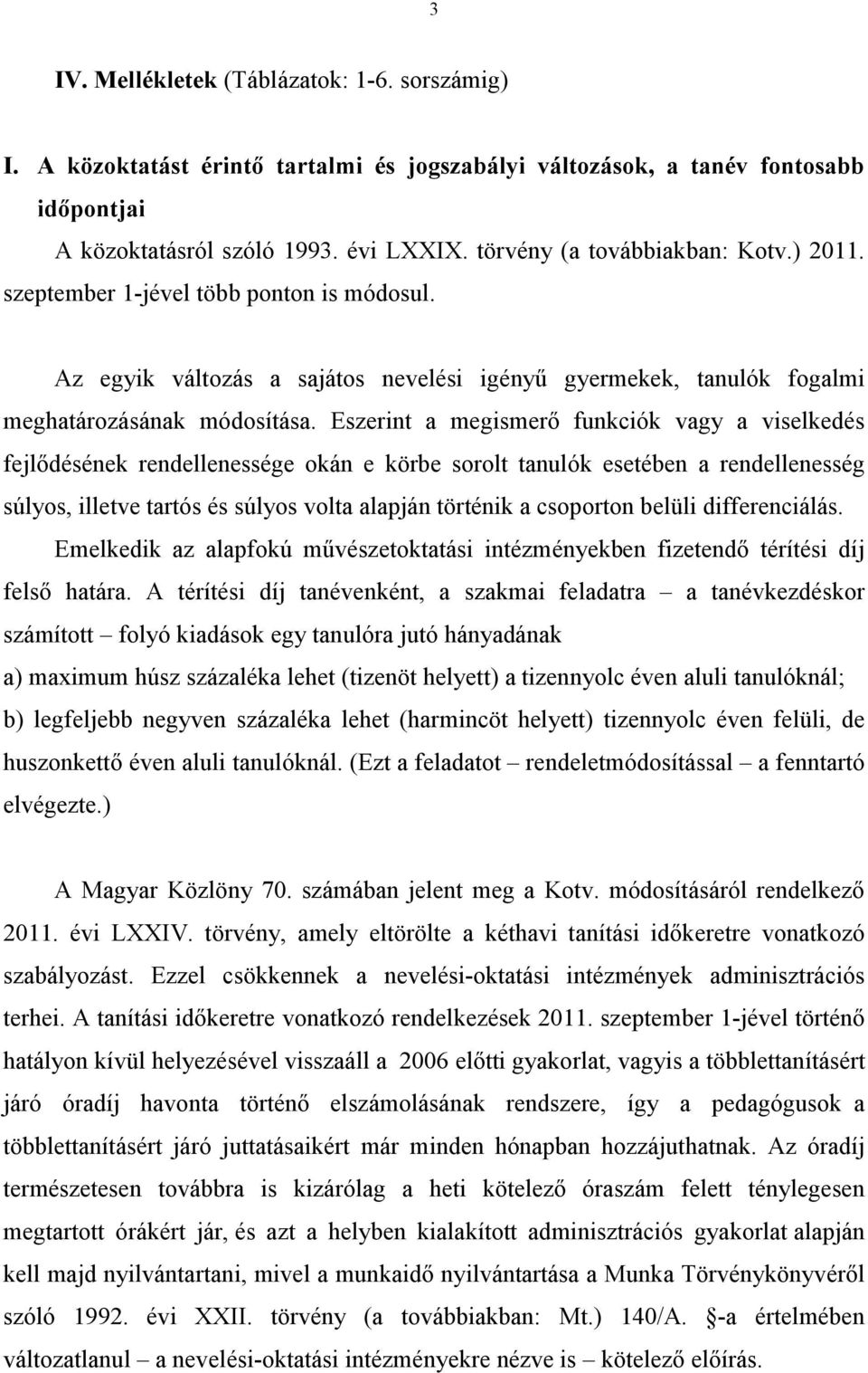 Eszerint a megismerő funkciók vagy a viselkedés fejlődésének rendellenessége okán e körbe sorolt tanulók esetében a rendellenesség súlyos, illetve tartós és súlyos volta alapján történik a csoporton