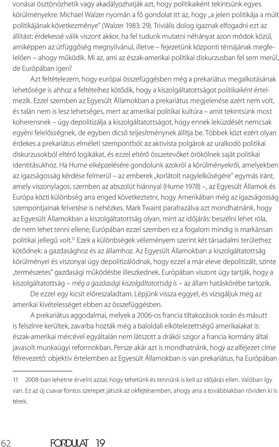 Triviális dolog igaznak elfogadni ezt az állítást: érdekessé válik viszont akkor, ha fel tudunk mutatni néhányat azon módok közül, amiképpen az útfüggőség megnyilvánul, illetve fejezetünk központi