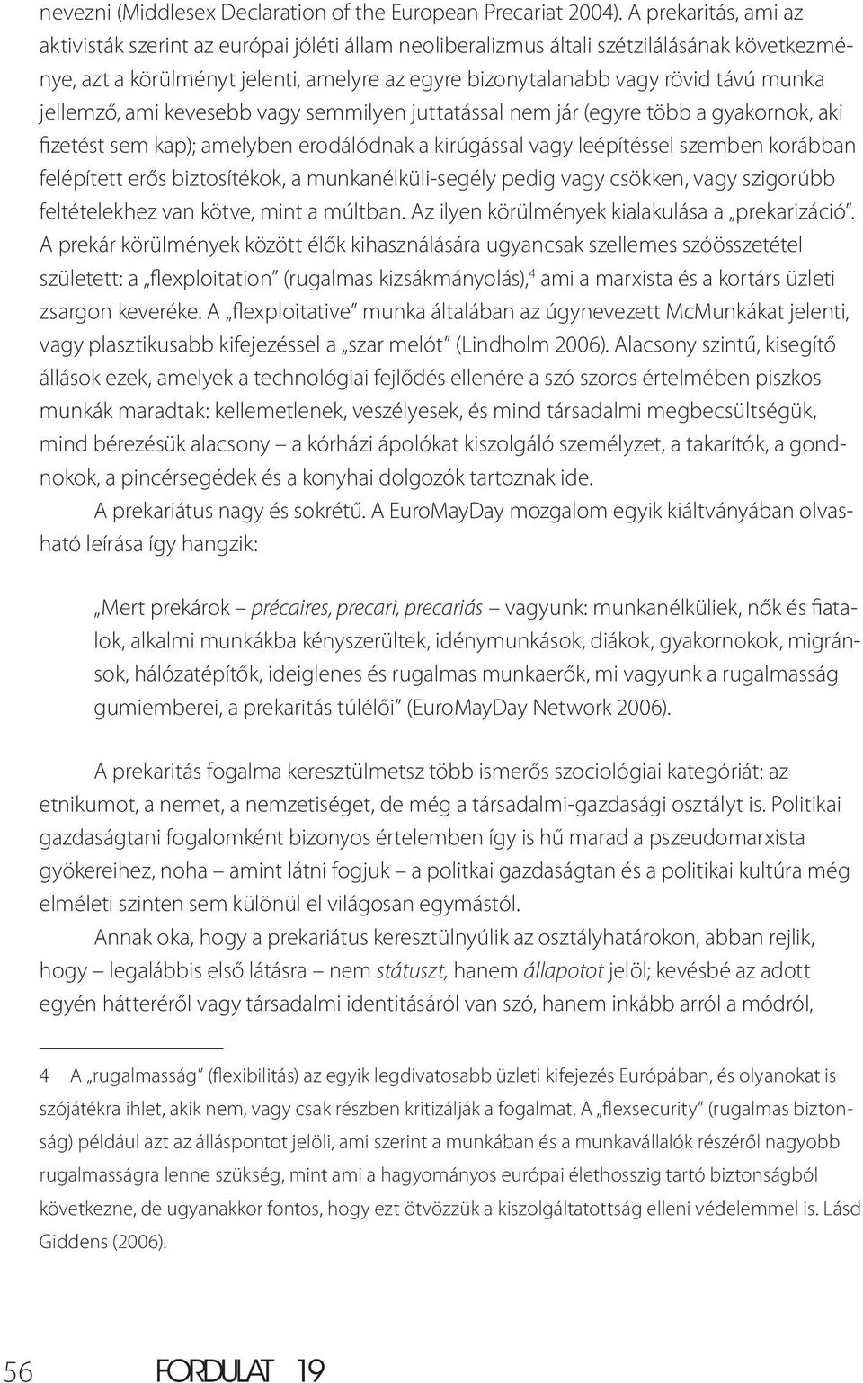 jellemző, ami kevesebb vagy semmilyen juttatással nem jár (egyre több a gyakornok, aki fizetést sem kap); amelyben erodálódnak a kirúgással vagy leépítéssel szemben korábban felépített erős