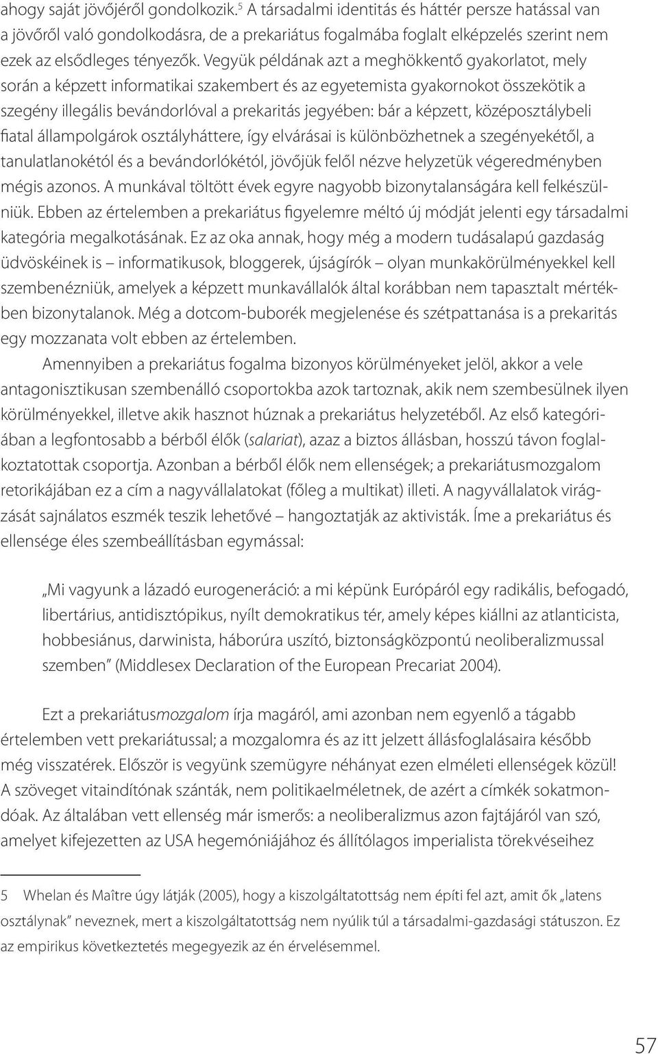 Vegyük példának azt a meghökkentő gyakorlatot, mely során a képzett informatikai szakembert és az egyetemista gyakornokot összekötik a szegény illegális bevándorlóval a prekaritás jegyében: bár a