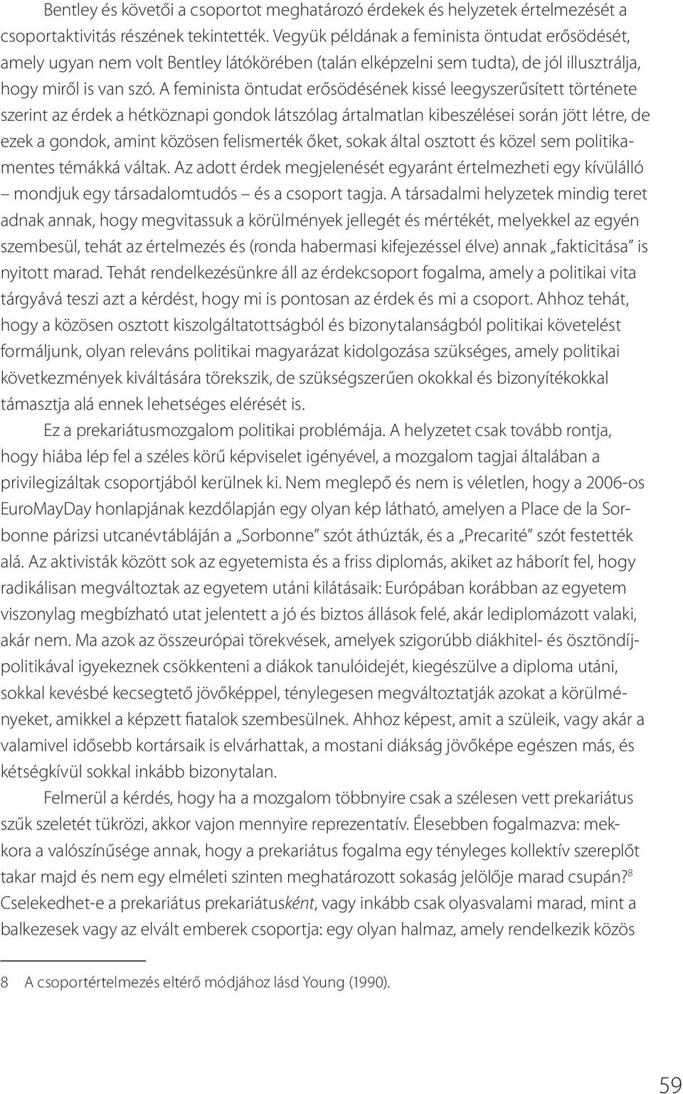 A feminista öntudat erősödésének kissé leegyszerűsített története szerint az érdek a hétköznapi gondok látszólag ártalmatlan kibeszélései során jött létre, de ezek a gondok, amint közösen felismerték