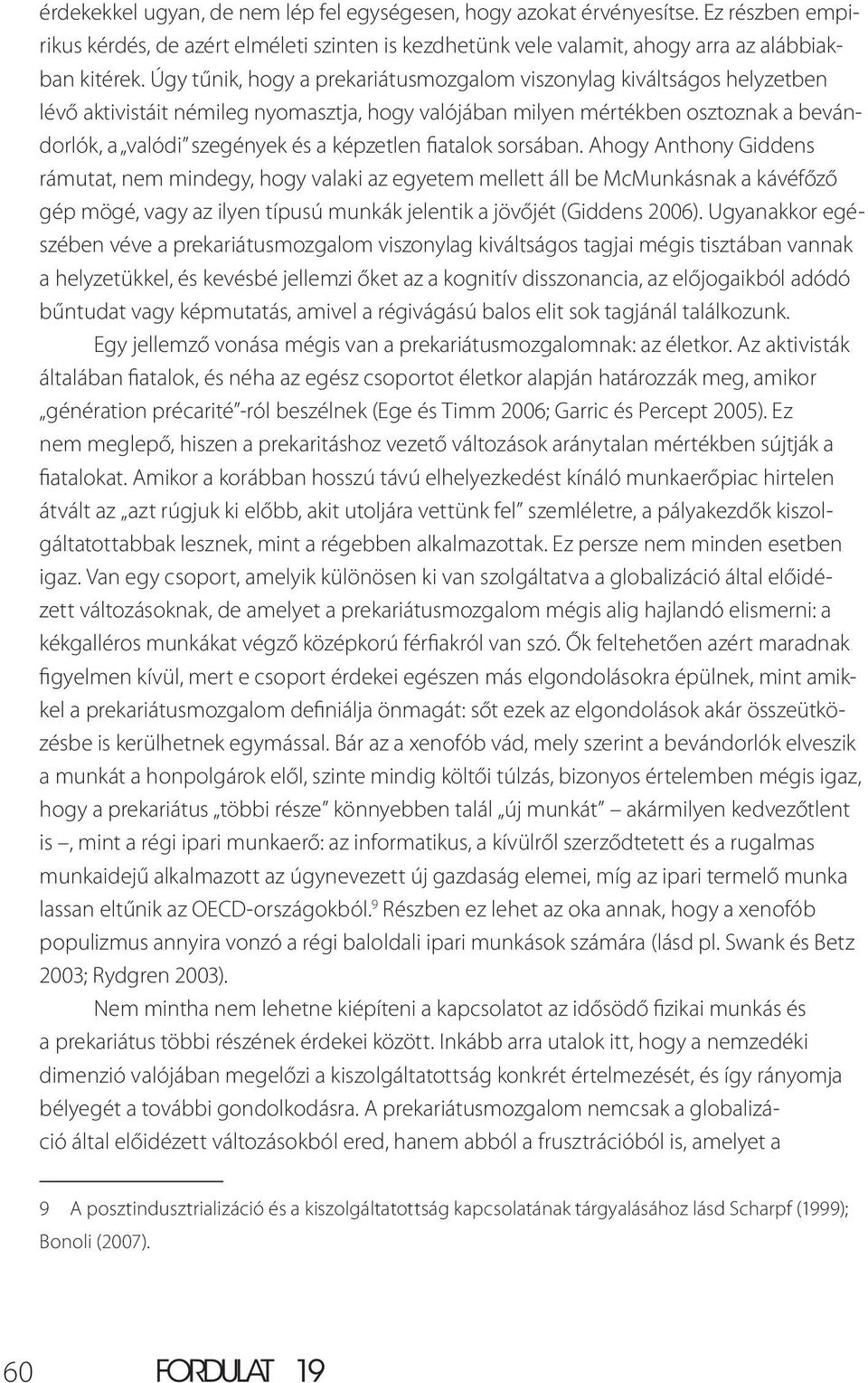 fiatalok sorsában. Ahogy Anthony Giddens rámutat, nem mindegy, hogy valaki az egyetem mellett áll be McMunkásnak a kávéfőző gép mögé, vagy az ilyen típusú munkák jelentik a jövőjét (Giddens 2006).