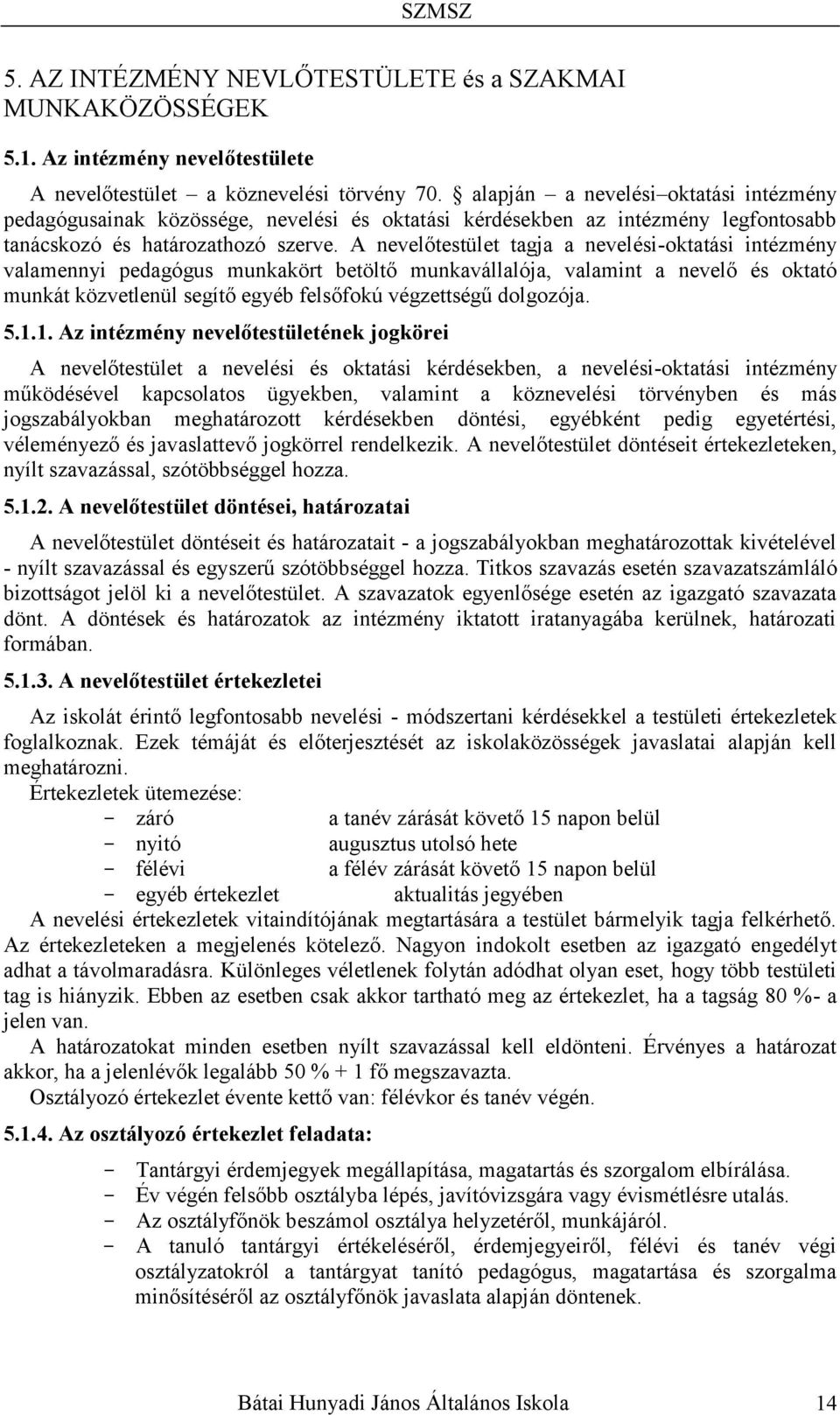 A nevelőtestület tagja a nevelési-oktatási intézmény valamennyi pedagógus munkakört betöltő munkavállalója, valamint a nevelő és oktató munkát közvetlenül segítő egyéb felsőfokú végzettségű dolgozója.