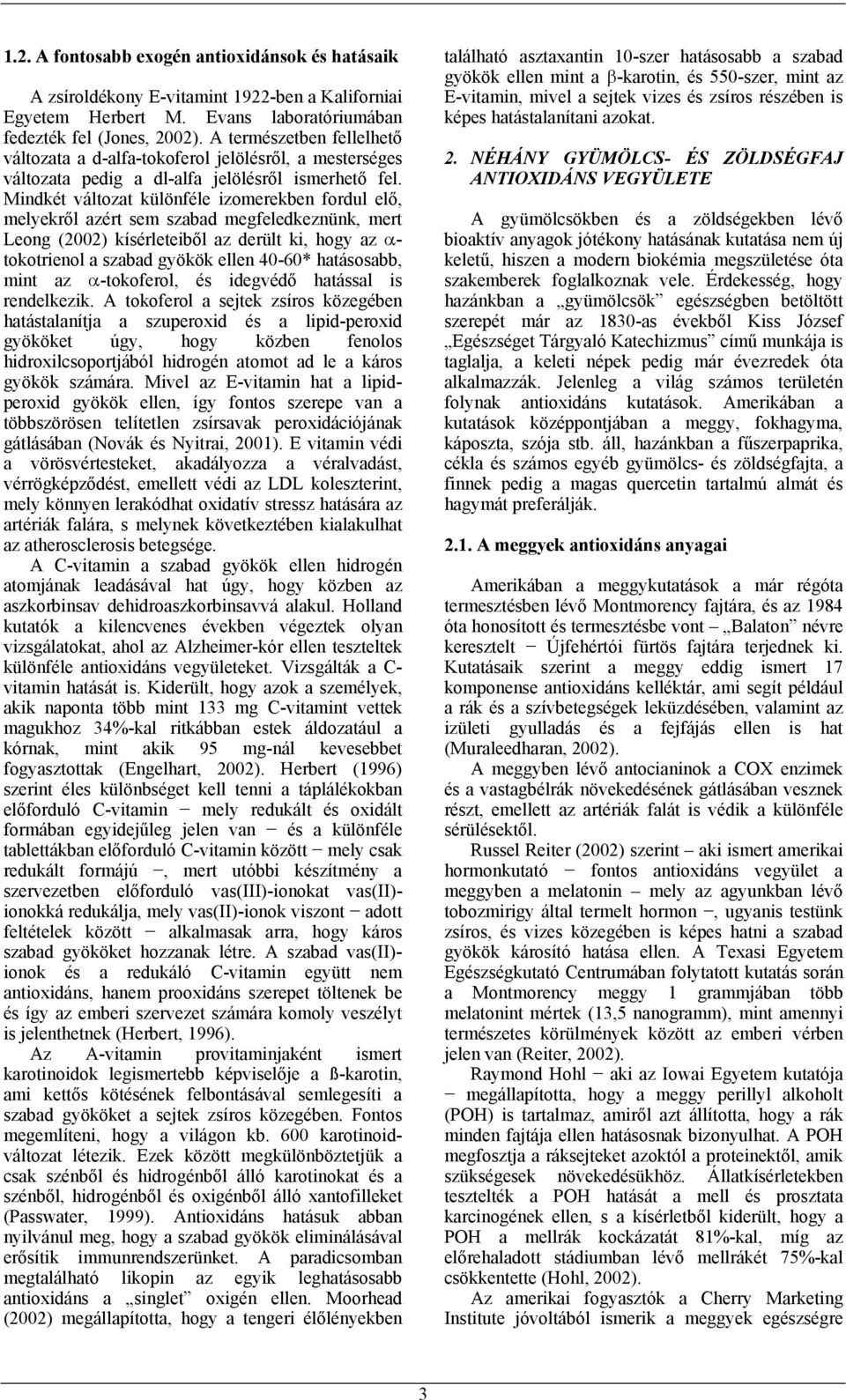 Mindkét változat különféle izomerekben fordul elő, melyekről azért sem szabad megfeledkeznünk, mert Leong (2002) kísérleteiből az derült ki, hogy az α- tokotrienol a szabad gyökök ellen 40-60*