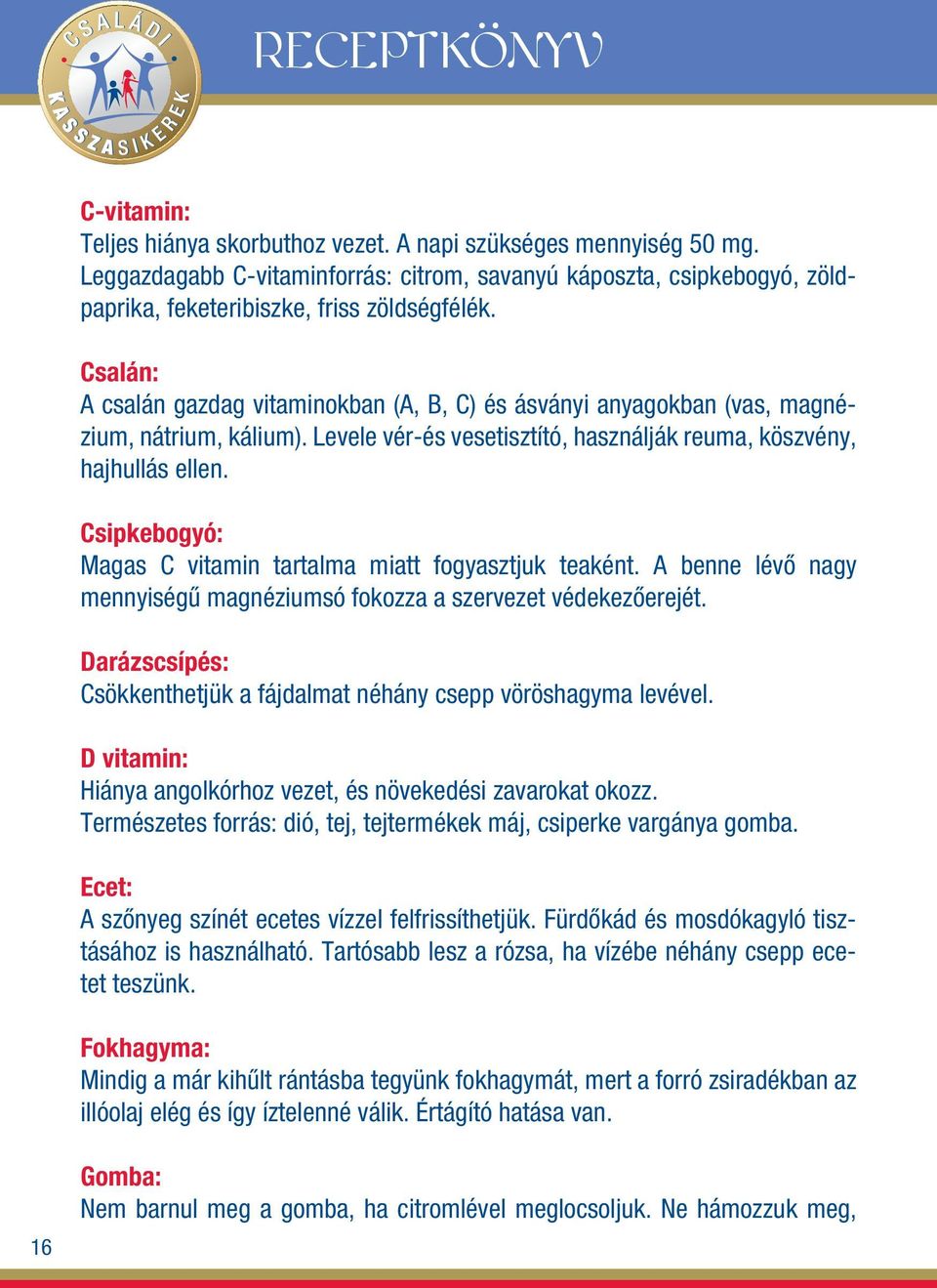 Csalán: A csalán gazdag vitaminokban (A, B, C) és ásványi anyagokban (vas, magnézium, nátrium, kálium). Levele vér-és vesetisztító, használják reuma, köszvény, hajhullás ellen.