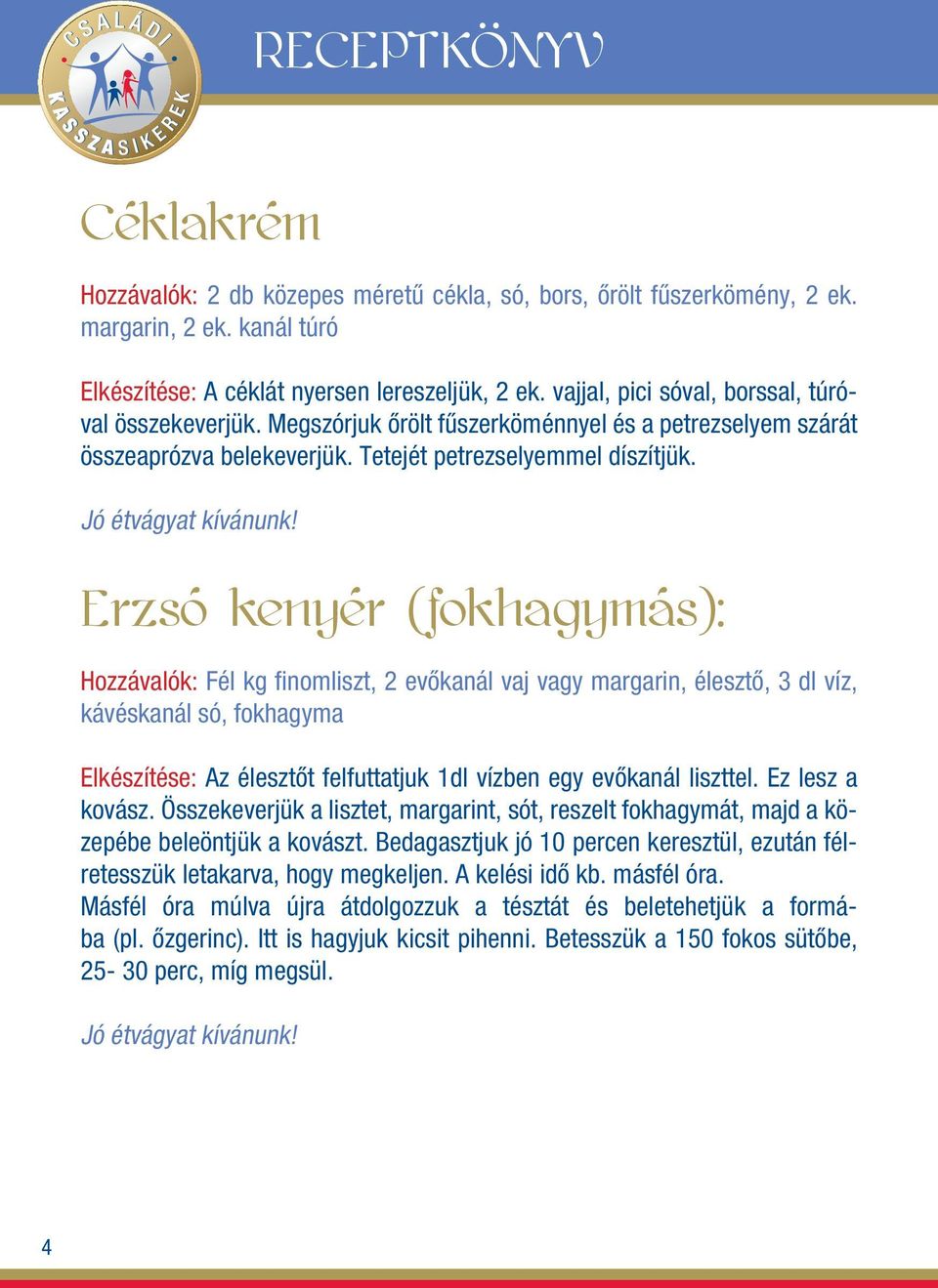 Erzsó kenyér (fokhagymás): Hozzávalók: Fél kg fi nomliszt, 2 evôkanál vaj vagy margarin, élesztô, 3 dl víz, kávéskanál só, fokhagyma Elkészítése: Az élesztôt felfuttatjuk 1dl vízben egy evôkanál