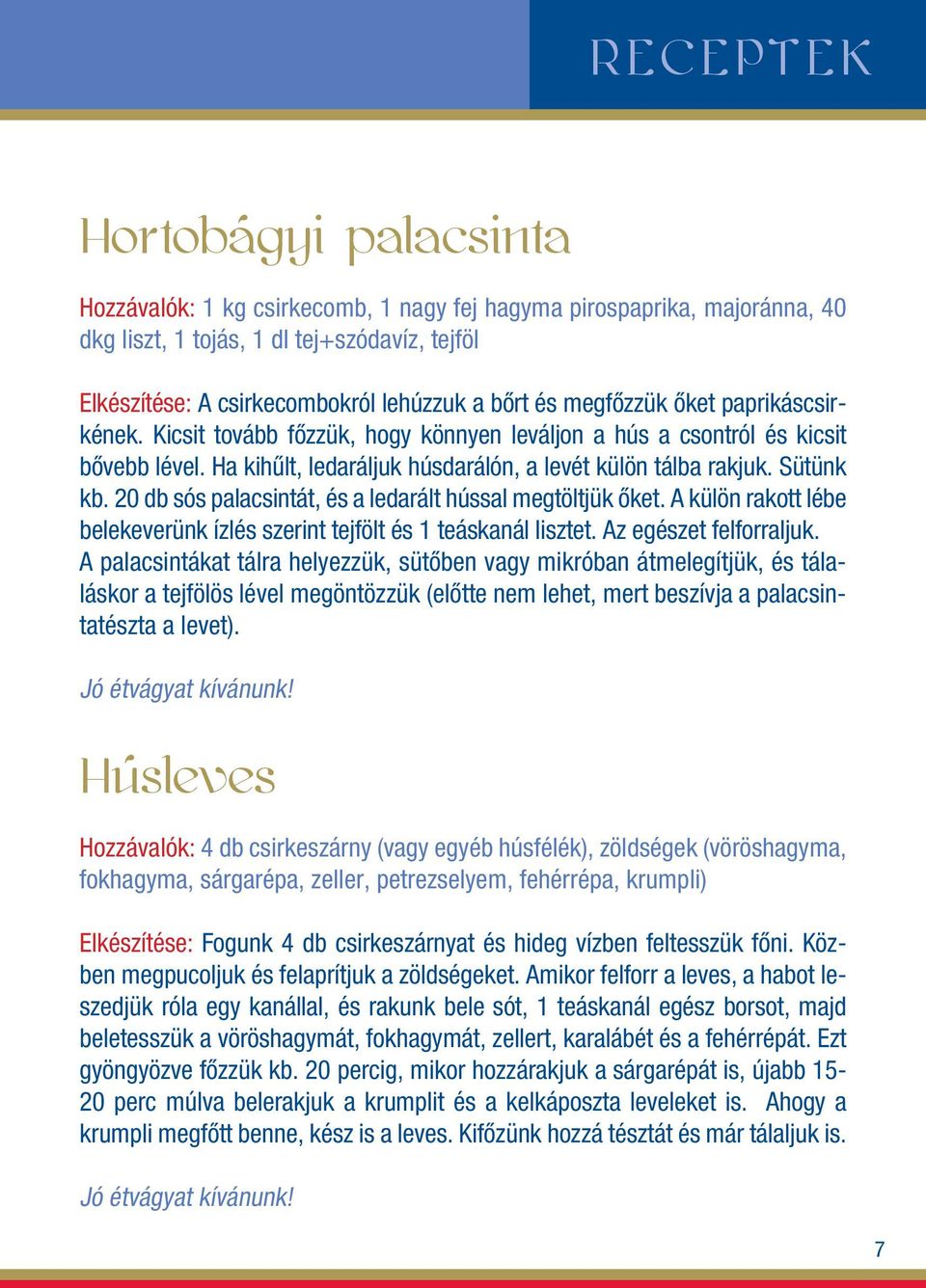 20 db sós palacsintát, és a ledarált hússal megtöltjük ôket. A külön rakott lébe belekeverünk ízlés szerint tejfölt és 1 teáskanál lisztet. Az egészet felforraljuk.