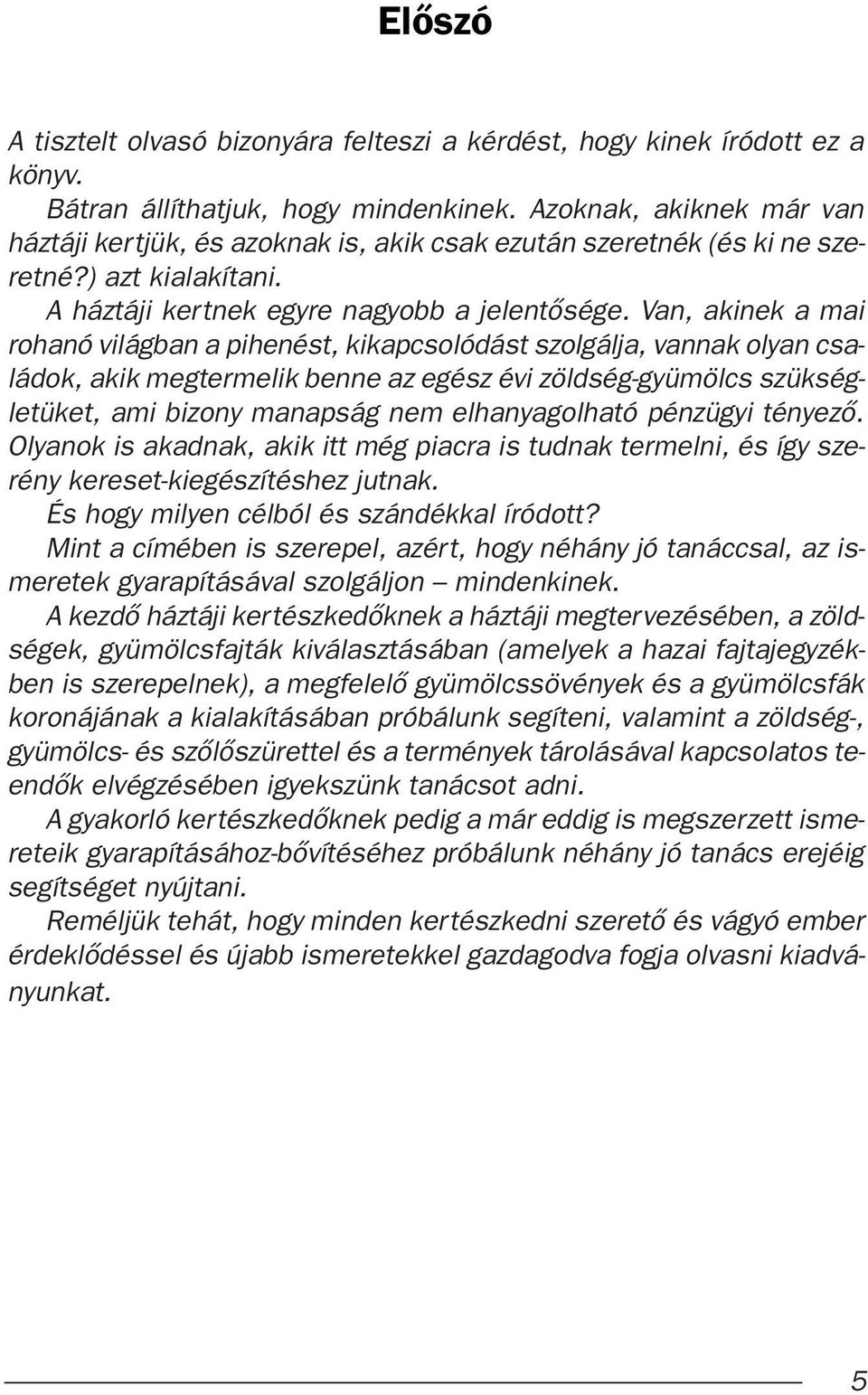 Van, akinek a mai rohanó világban a pihenést, kikapcsolódást szolgálja, vannak olyan családok, akik megtermelik benne az egész évi zöldség-gyümölcs szükségletüket, ami bizony manapság nem