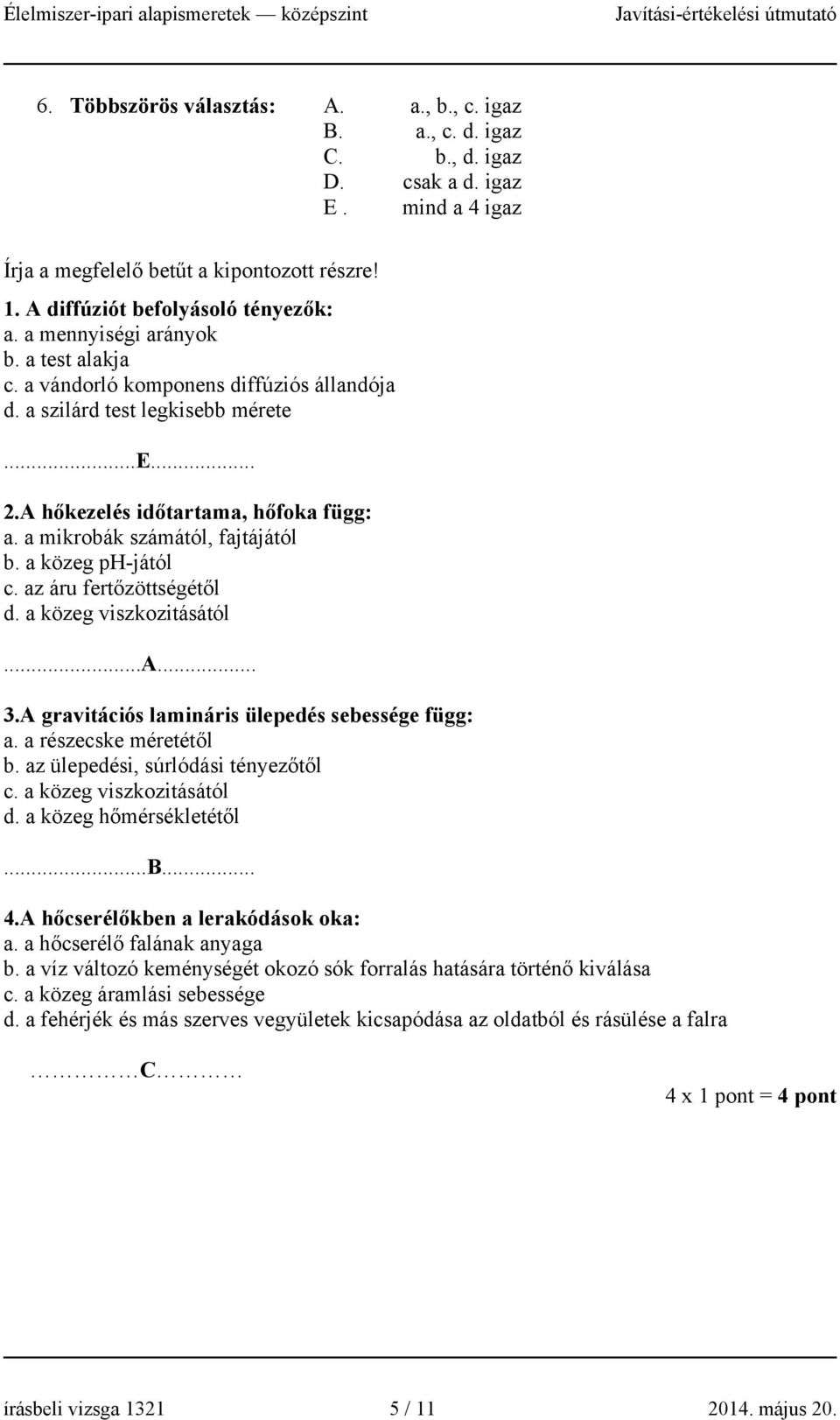 a közeg ph-jától c. az áru fertőzöttségétől d. a közeg viszkozitásától...a... 3.A gravitációs lamináris ülepedés sebessége függ: a. a részecske méretétől b. az ülepedési, súrlódási tényezőtől c.