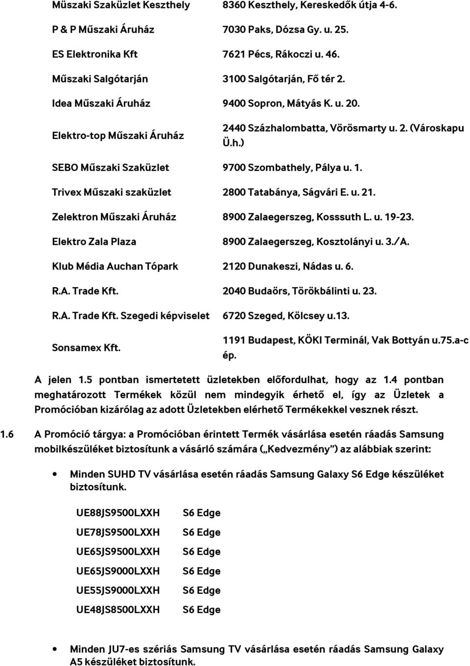 1. Trivex Műszaki szaküzlet 2800 Tatabánya, Ságvári E. u. 21. Zelektron Műszaki Áruház 8900 Zalaegerszeg, Kosssuth L. u. 19-23. Elektro Zala Plaza 8900 Zalaegerszeg, Kosztolányi u. 3./A.