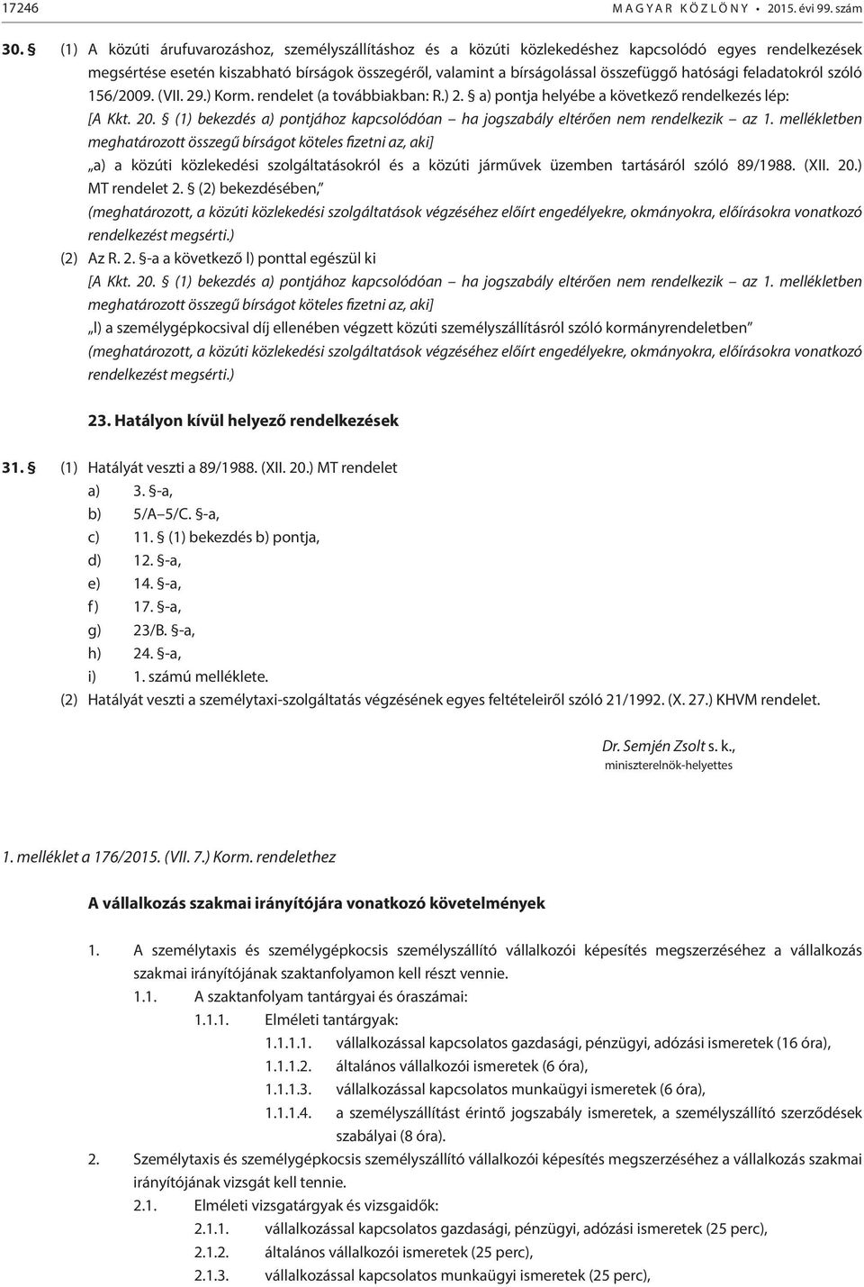 hatósági feladatokról szóló 156/2009. (VII. 29.) Korm. rendelet (a továbbiakban: R.) 2. a) pontja helyébe a következő rendelkezés lép: [A Kkt. 20.