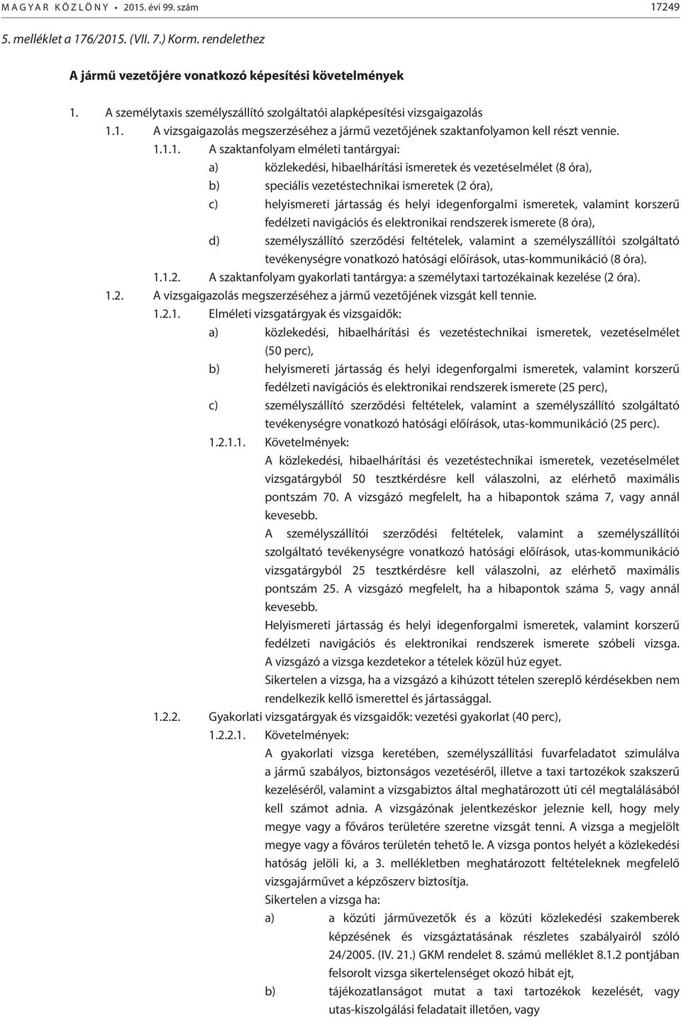 1. A vizsgaigazolás megszerzéséhez a jármű vezetőjének szaktanfolyamon kell részt vennie. 1.1.1. A szaktanfolyam elméleti tantárgyai: a) közlekedési, hibaelhárítási ismeretek és vezetéselmélet (8